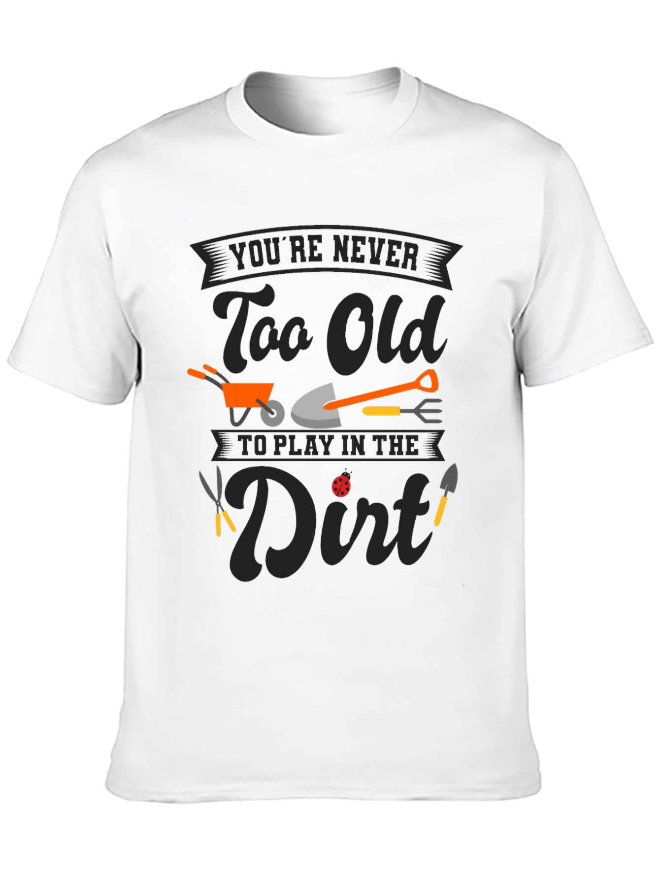 Gardening T-Shirt: Never Too Old to Play in the Dirt