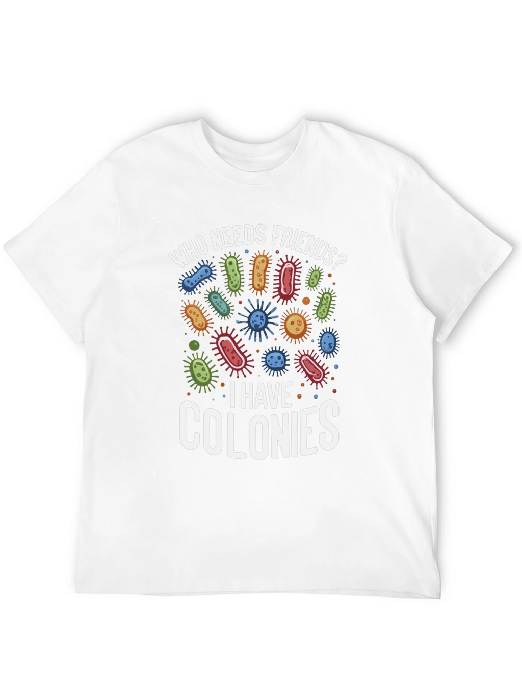 Funny Who Needs Friends Bacteria T-Shirt
