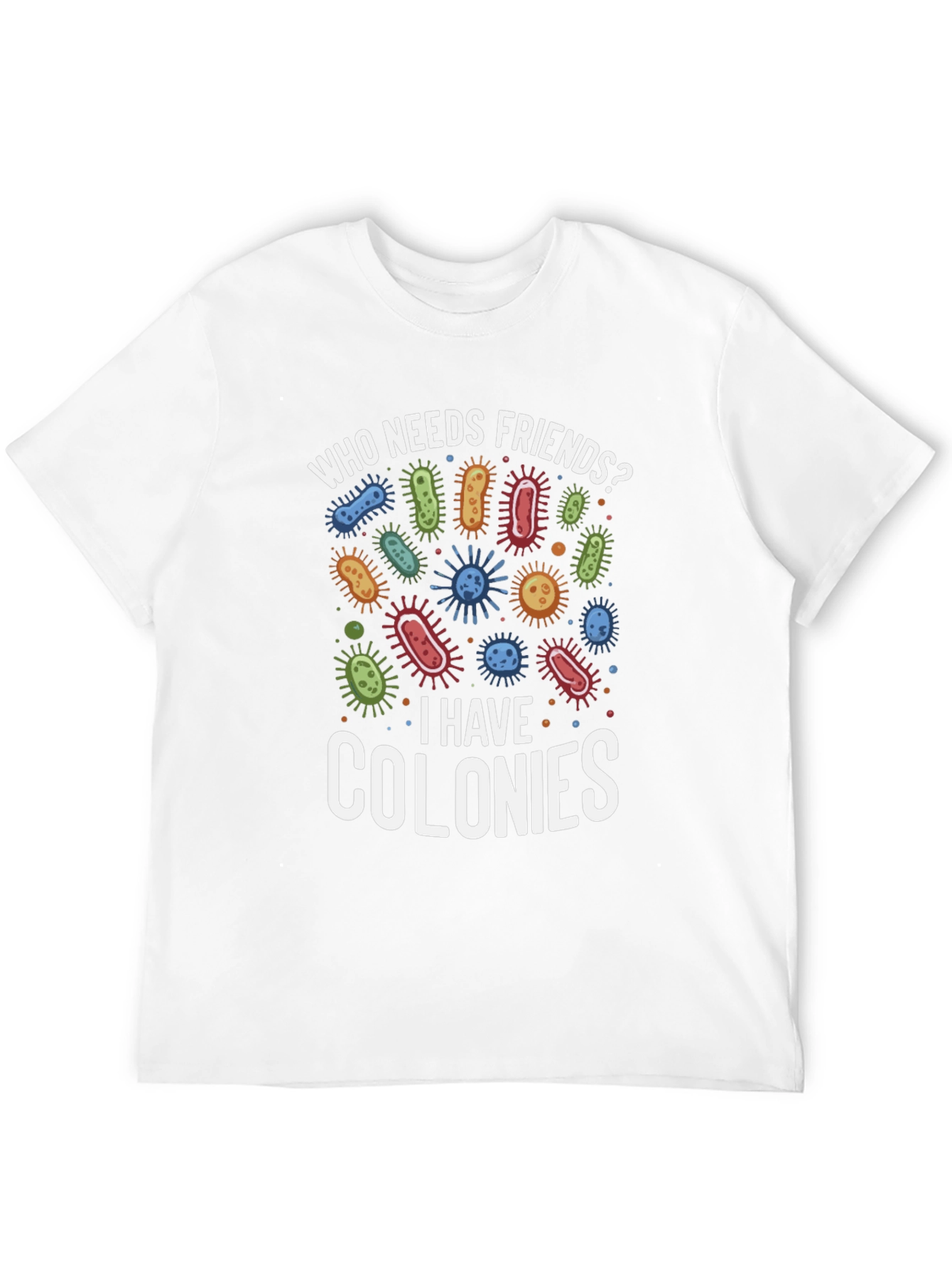 Funny Who Needs Friends Bacteria T-Shirt