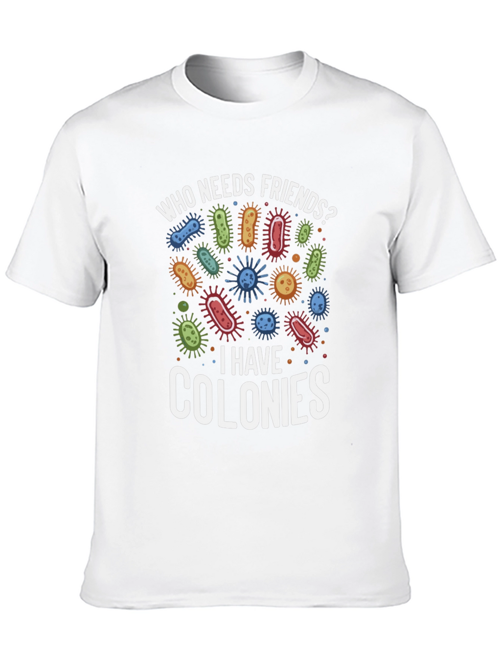 Funny Who Needs Friends Bacteria T-Shirt