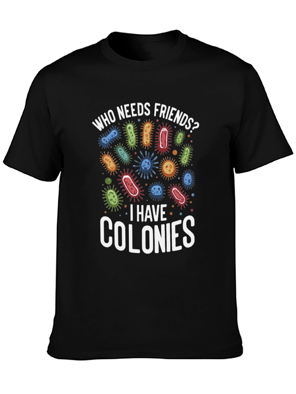Funny Who Needs Friends Bacteria T-Shirt