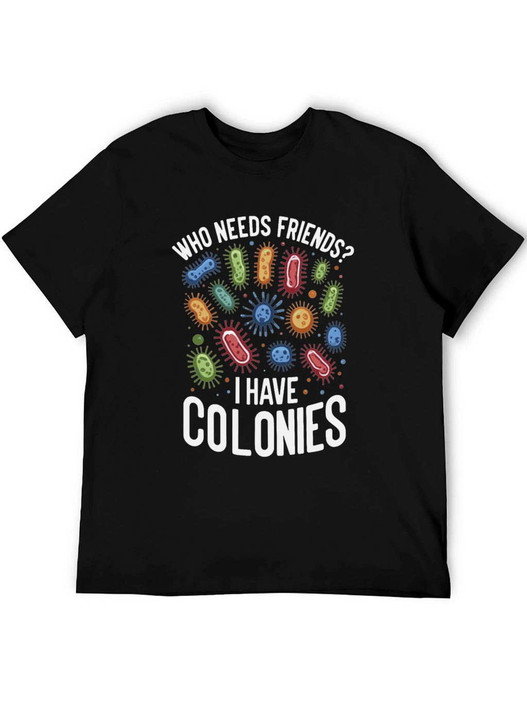Funny Who Needs Friends Bacteria T-Shirt