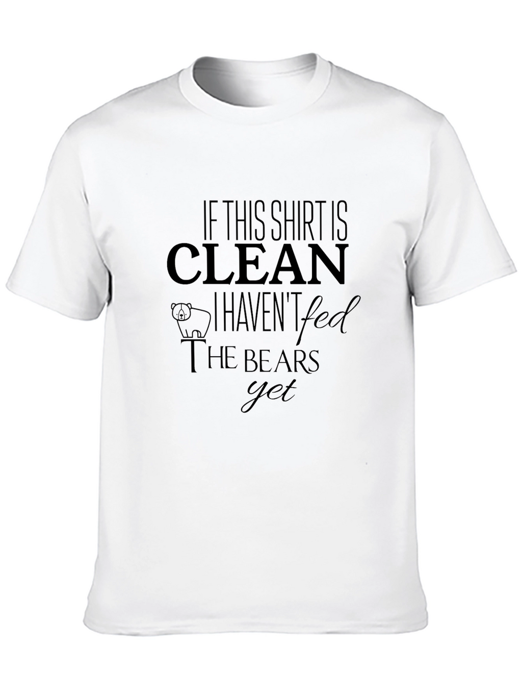 If This Shirt is Clean Havent Fed Bears T-Shirt