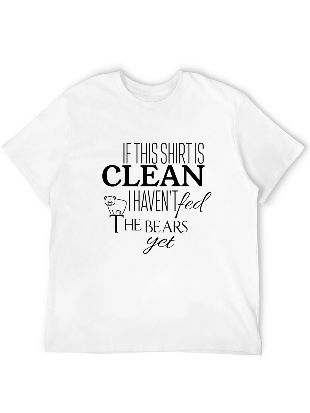 If This Shirt is Clean Havent Fed Bears T-Shirt