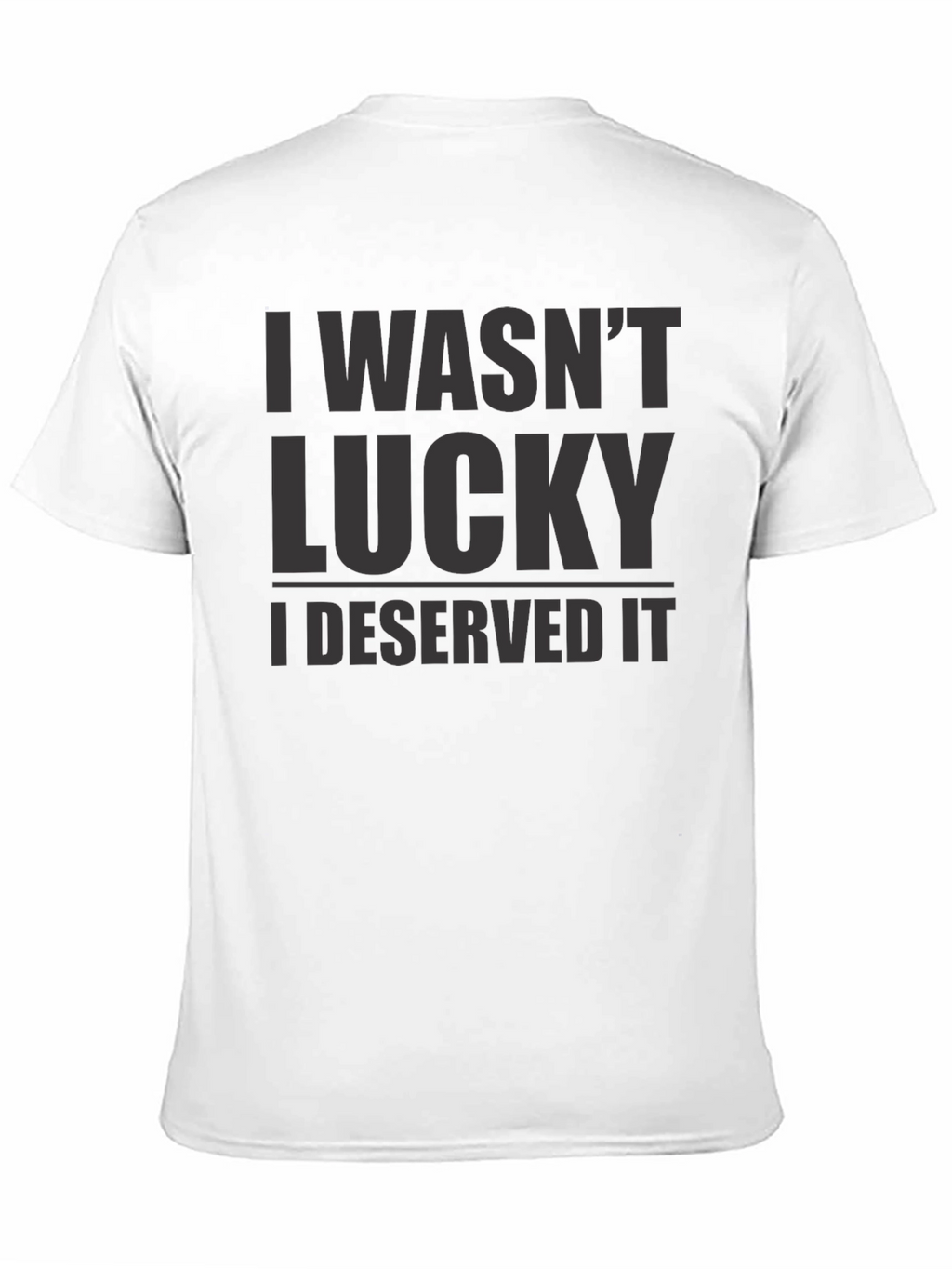 I Wasnt Lucky I Deserved It - Graphic T-Shirt