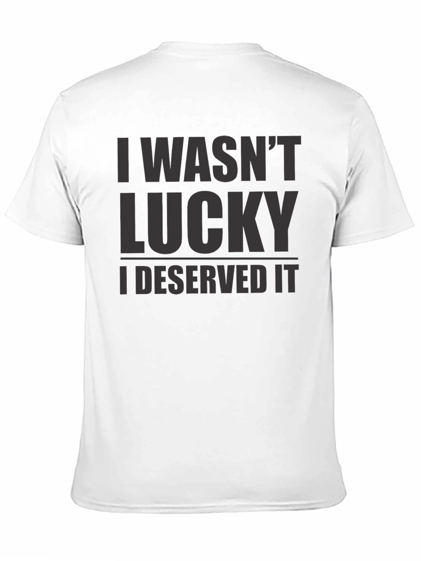 I Wasnt Lucky I Deserved It - Graphic T-Shirt