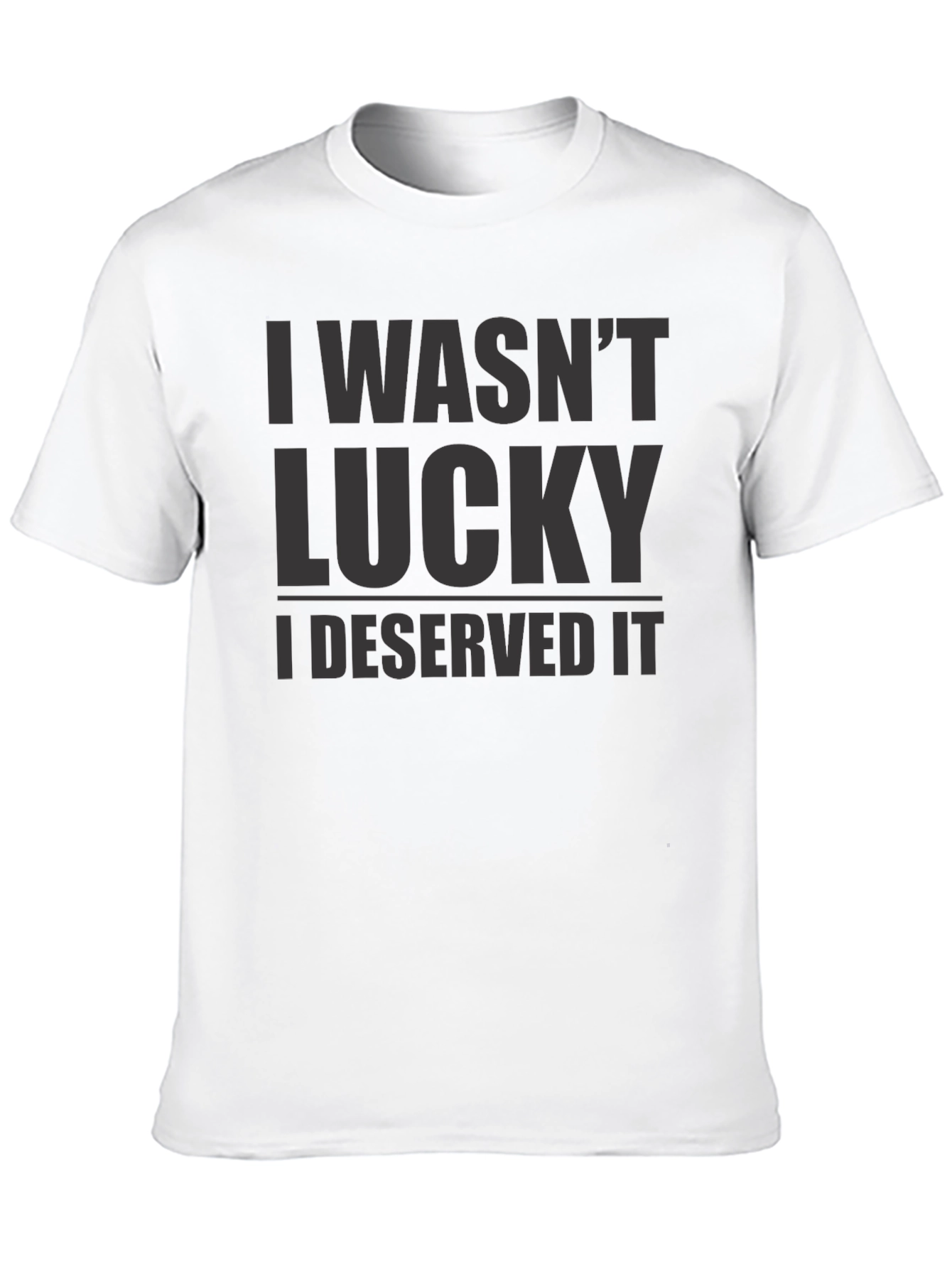 I Wasnt Lucky I Deserved It - Graphic T-Shirt