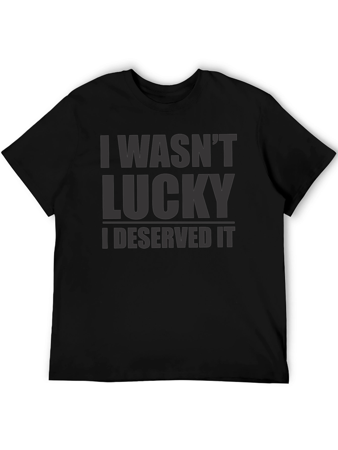 I Wasnt Lucky I Deserved It - Graphic T-Shirt