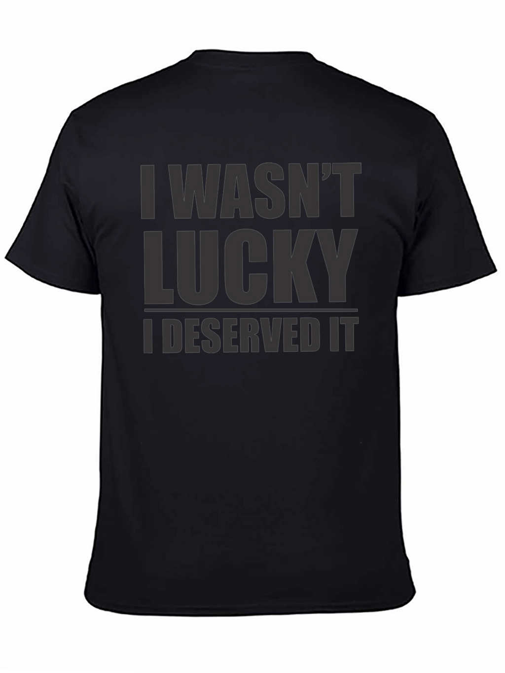 I Wasnt Lucky I Deserved It - Graphic T-Shirt