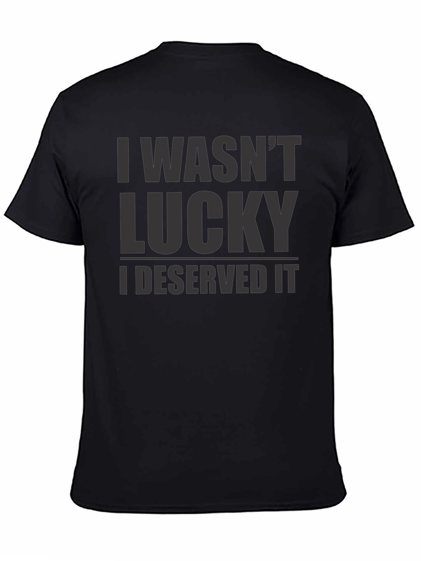 I Wasnt Lucky I Deserved It - Graphic T-Shirt