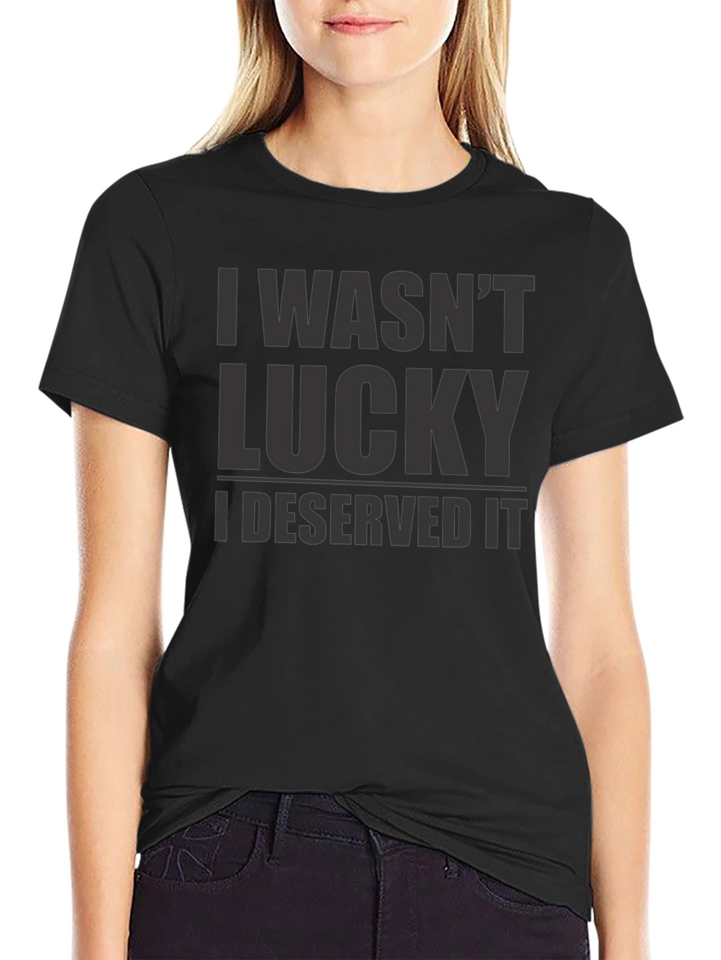 I Wasnt Lucky I Deserved It - Graphic T-Shirt