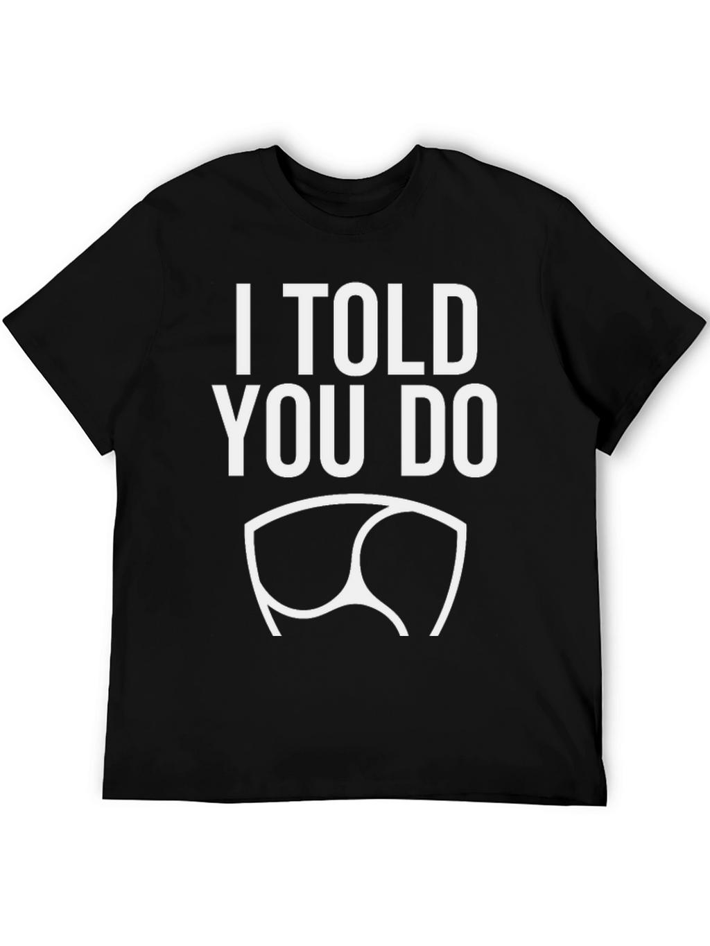 I Told You Do T-Shirt - Funny Graphic Tee