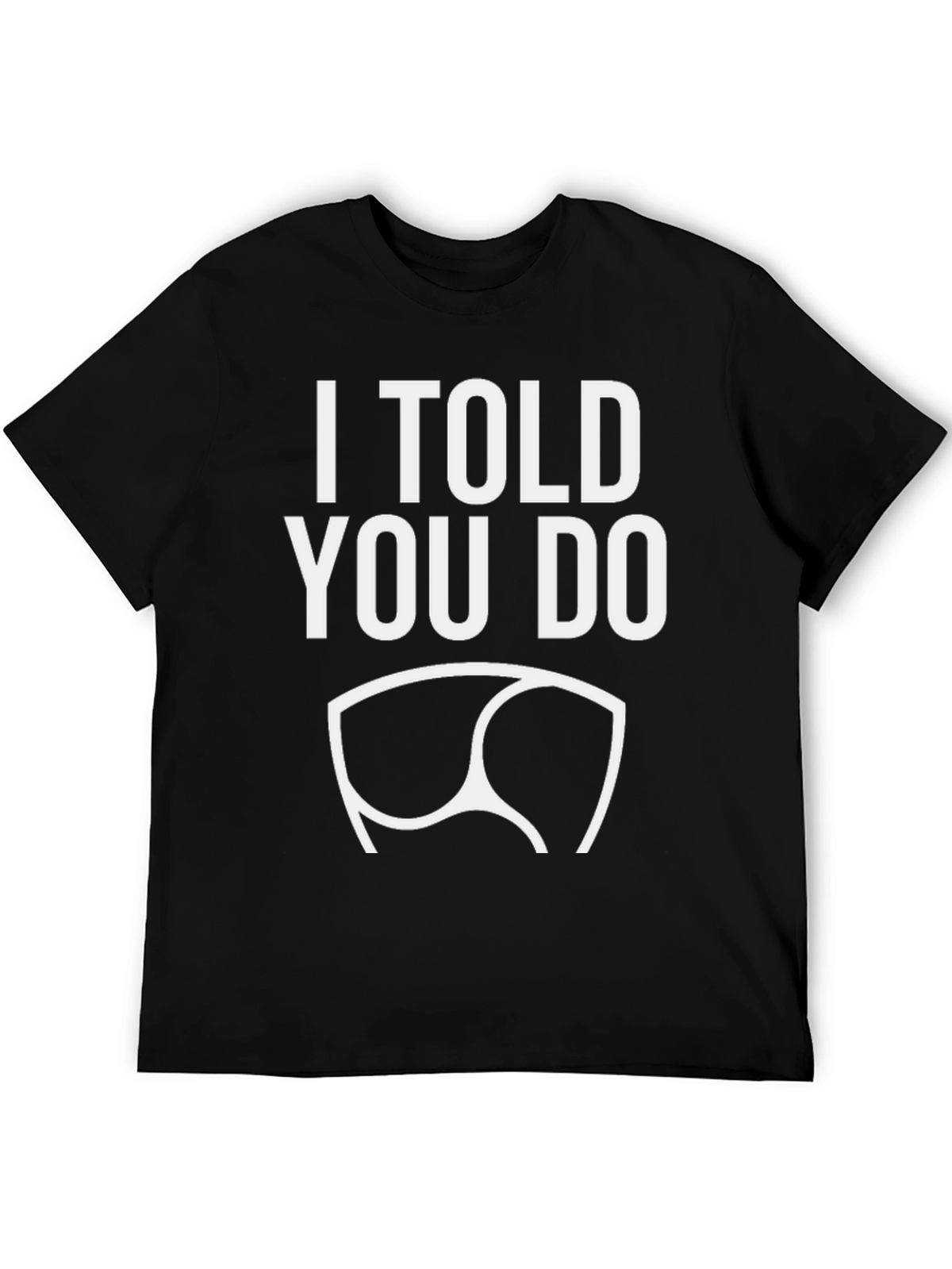 I Told You Do T-Shirt - Funny Graphic Tee