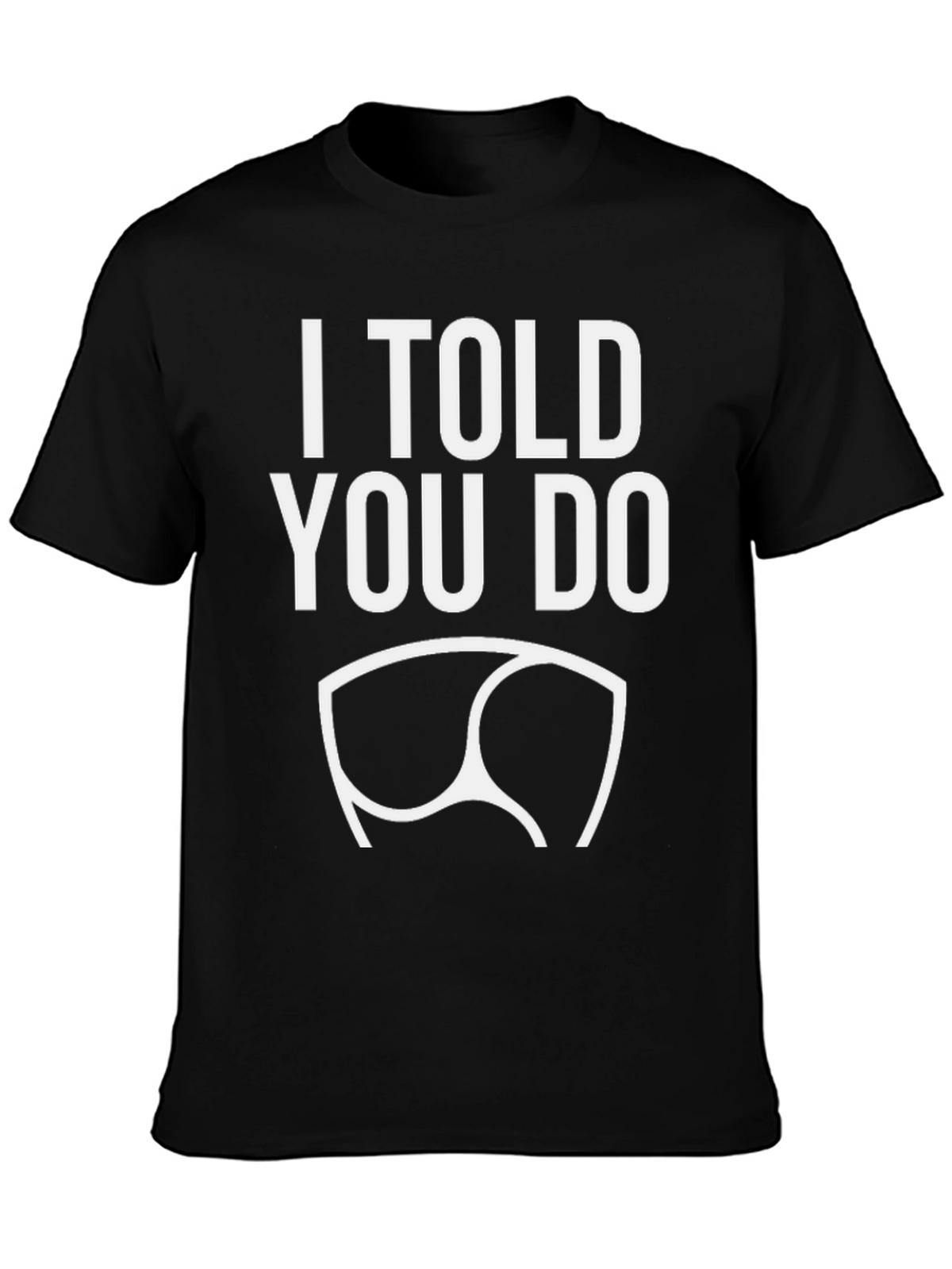 I Told You Do T-Shirt - Funny Graphic Tee