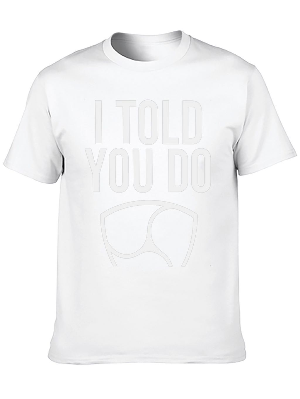 I Told You Do T-Shirt - Funny Graphic Tee