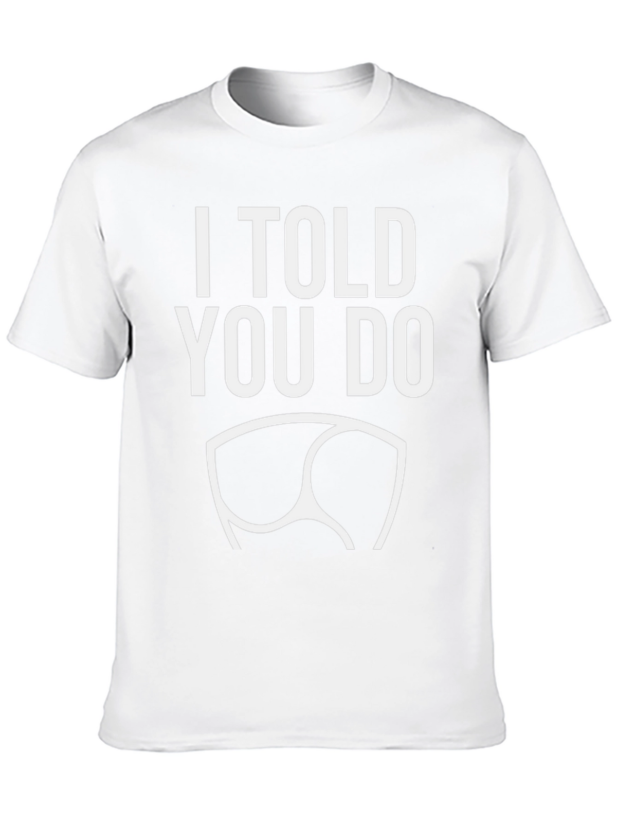 I Told You Do T-Shirt - Funny Graphic Tee