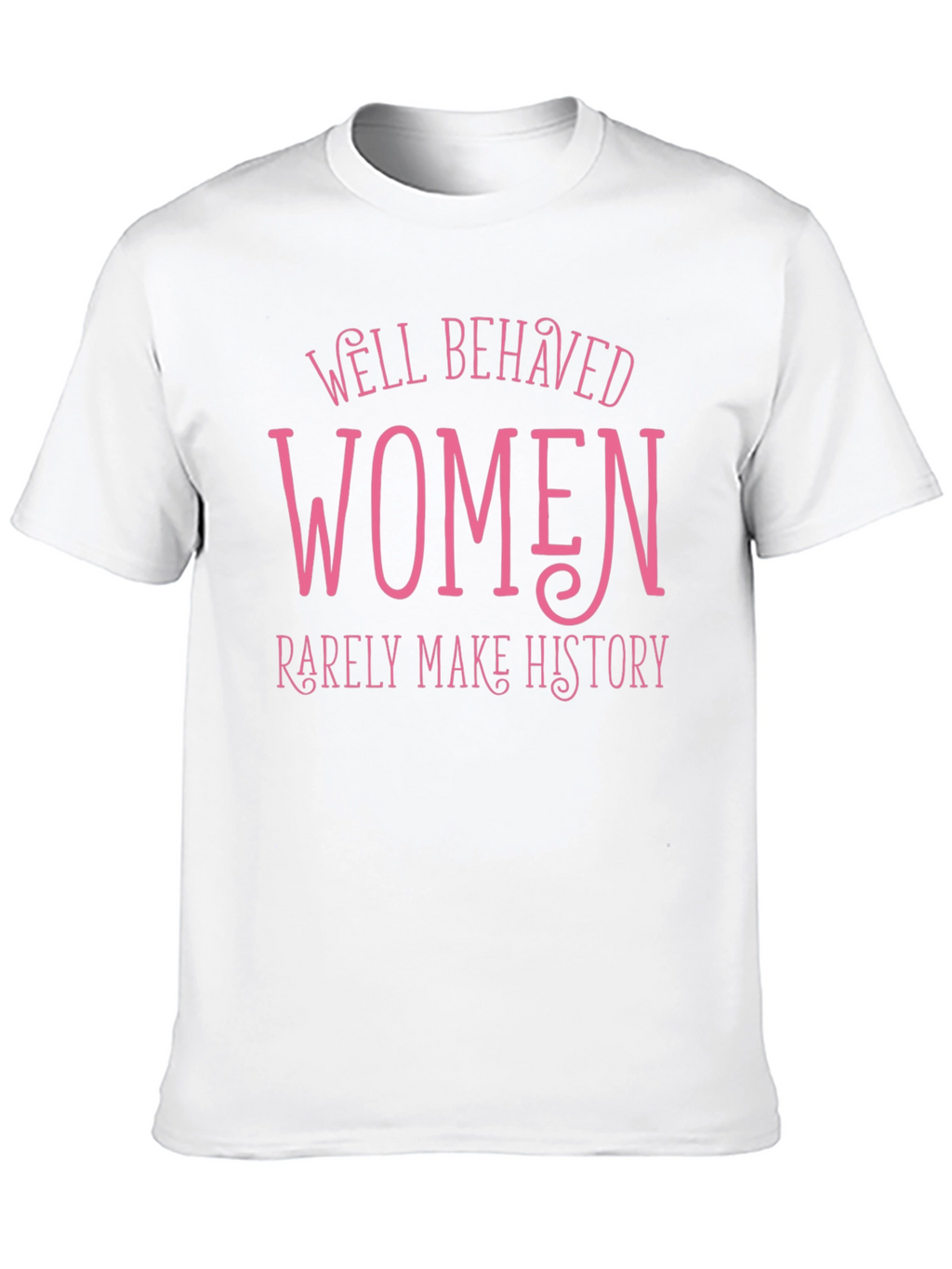 Well Behaved Women Rarely Make History Tee