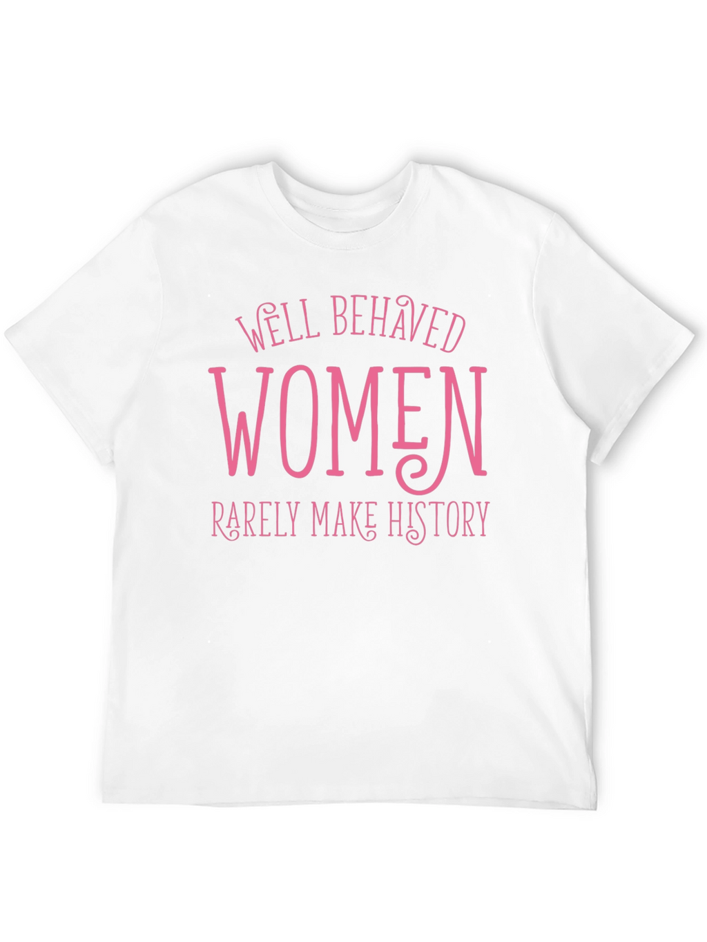 Well Behaved Women Rarely Make History Tee