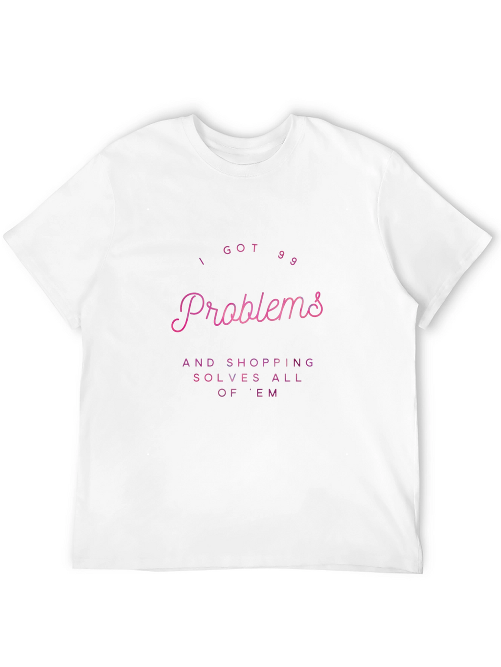 I Got 99 Problems Shopping T-Shirt