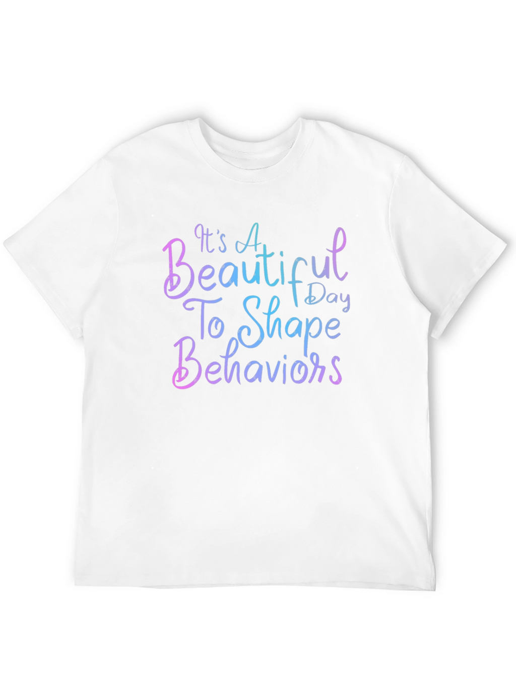 Its a Beautiful Day To Shape Behaviors T-Shirt