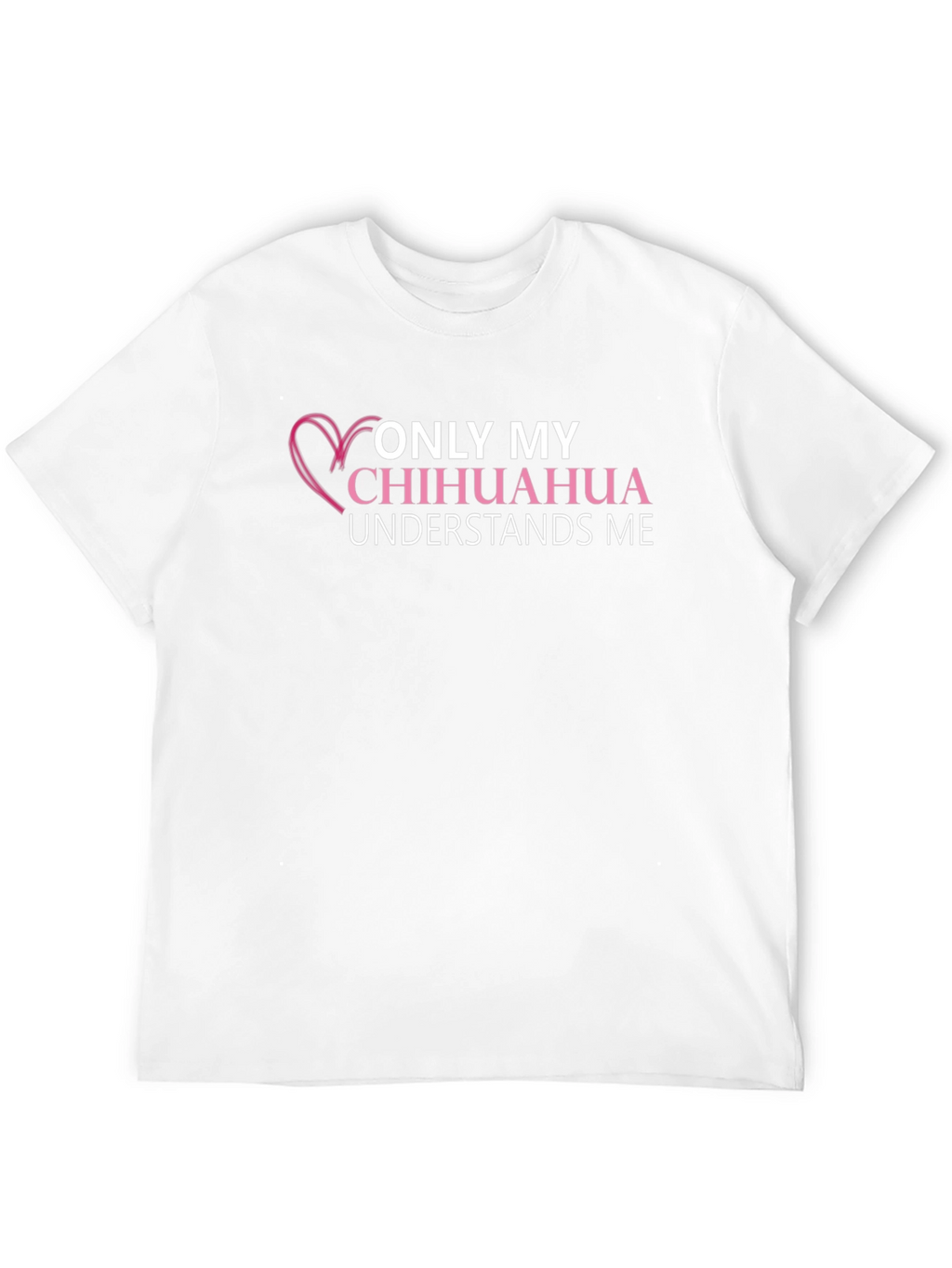 Chihuahua Lover T-Shirt - Only My Chihuahua Understands Me