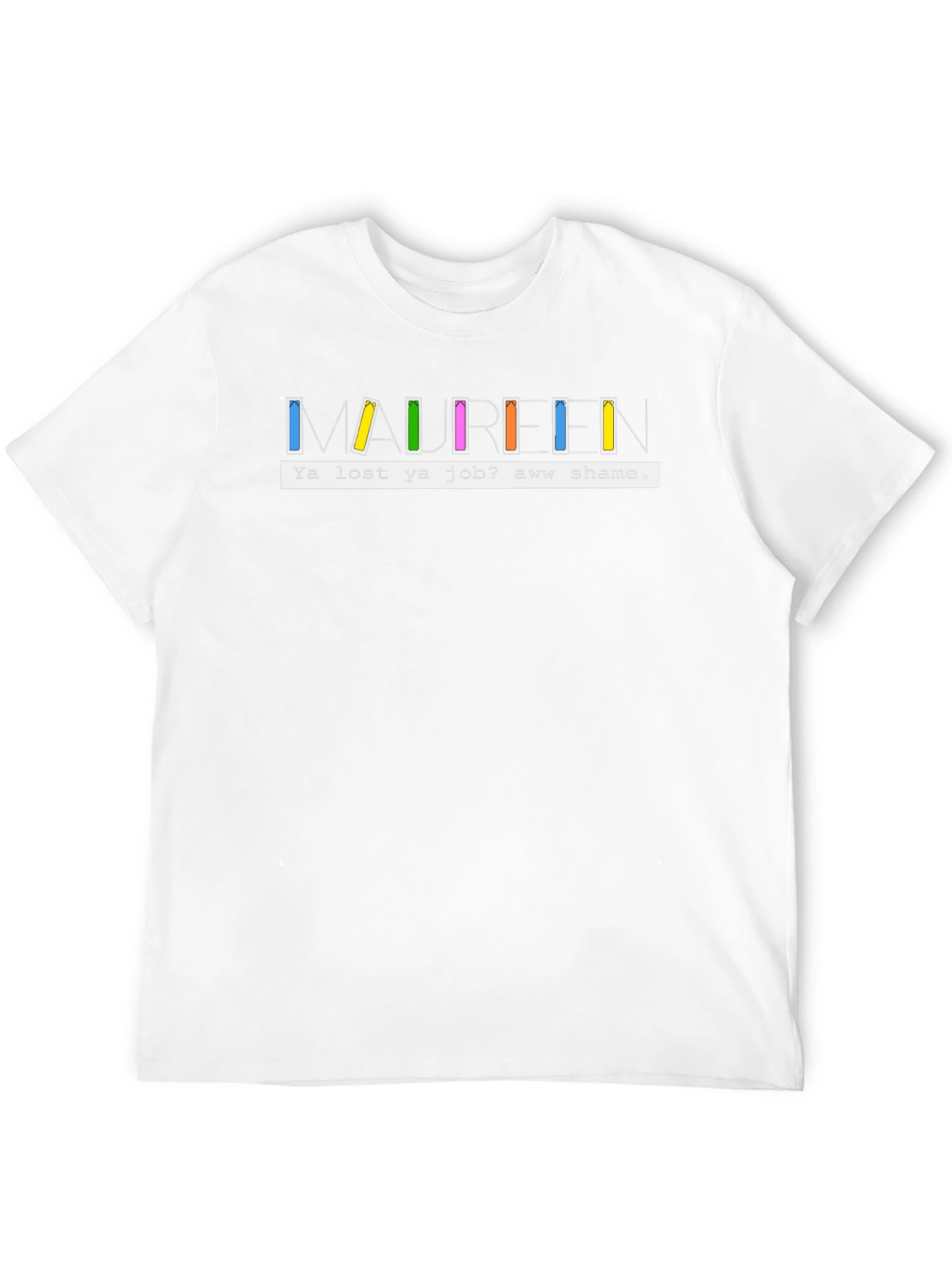 Maureen Ya Lost Ya Job? Aww Shame T-Shirt