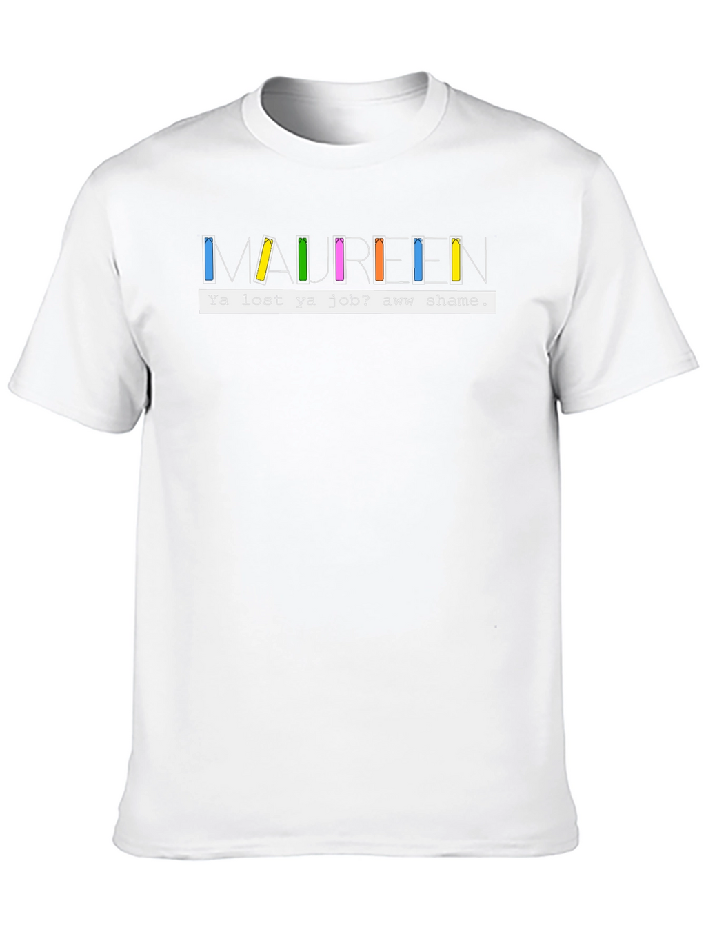 Maureen Ya Lost Ya Job? Aww Shame T-Shirt