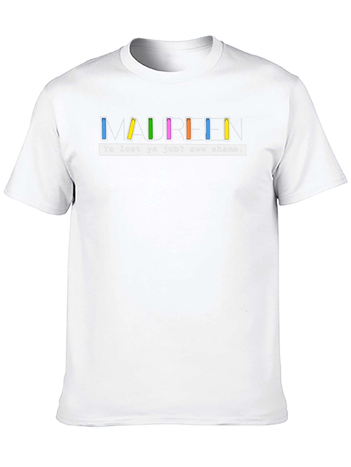 Maureen Ya Lost Ya Job? Aww Shame T-Shirt