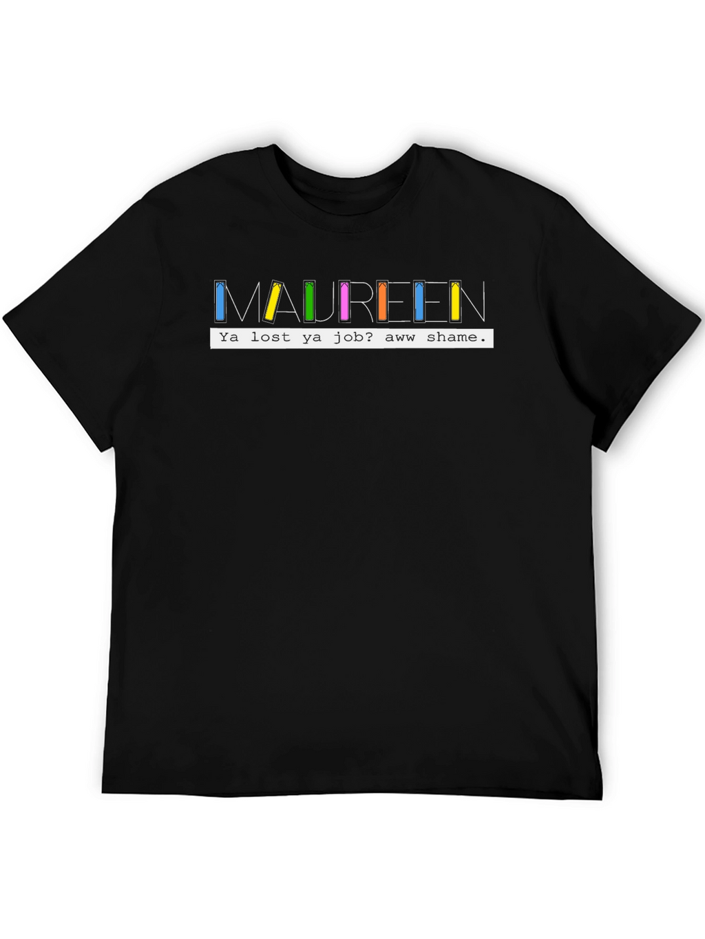 Maureen Ya Lost Ya Job? Aww Shame T-Shirt