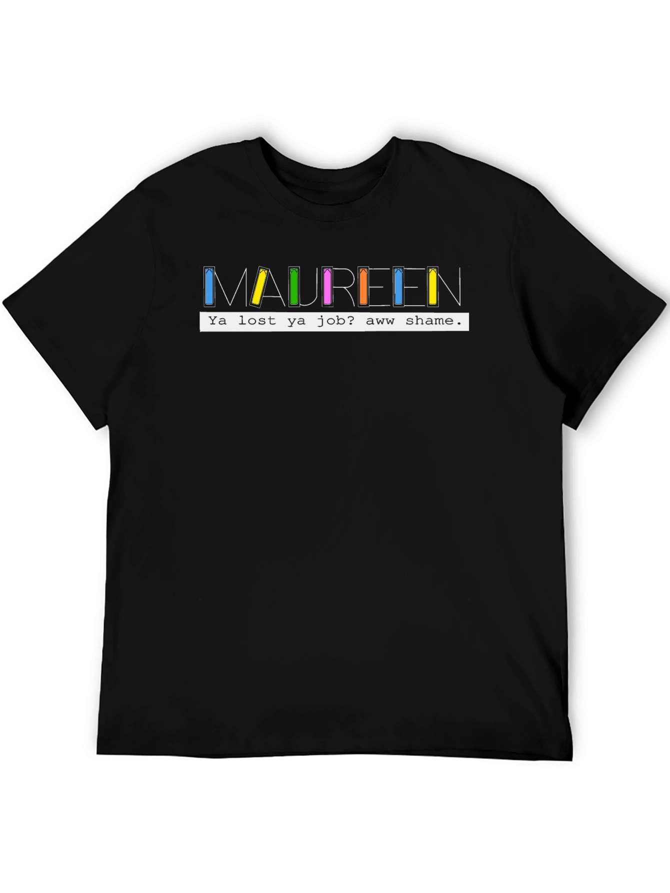 Maureen Ya Lost Ya Job? Aww Shame T-Shirt