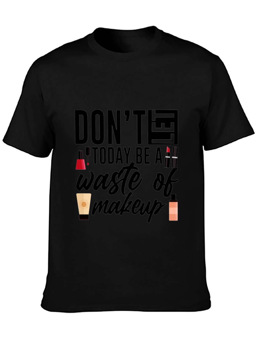 Dont Let Today Be A Waste of Makeup T-Shirt