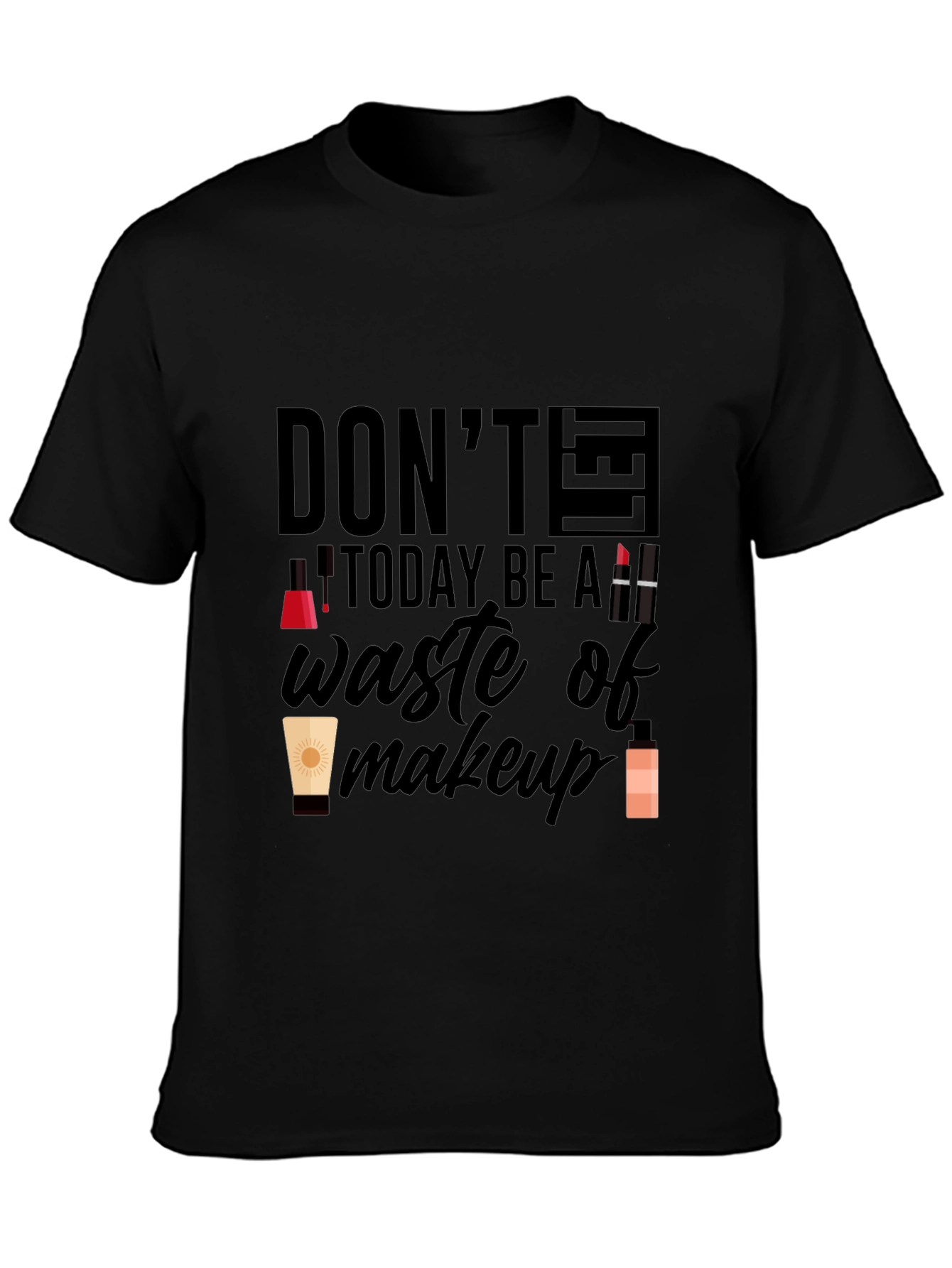 Dont Let Today Be A Waste of Makeup T-Shirt