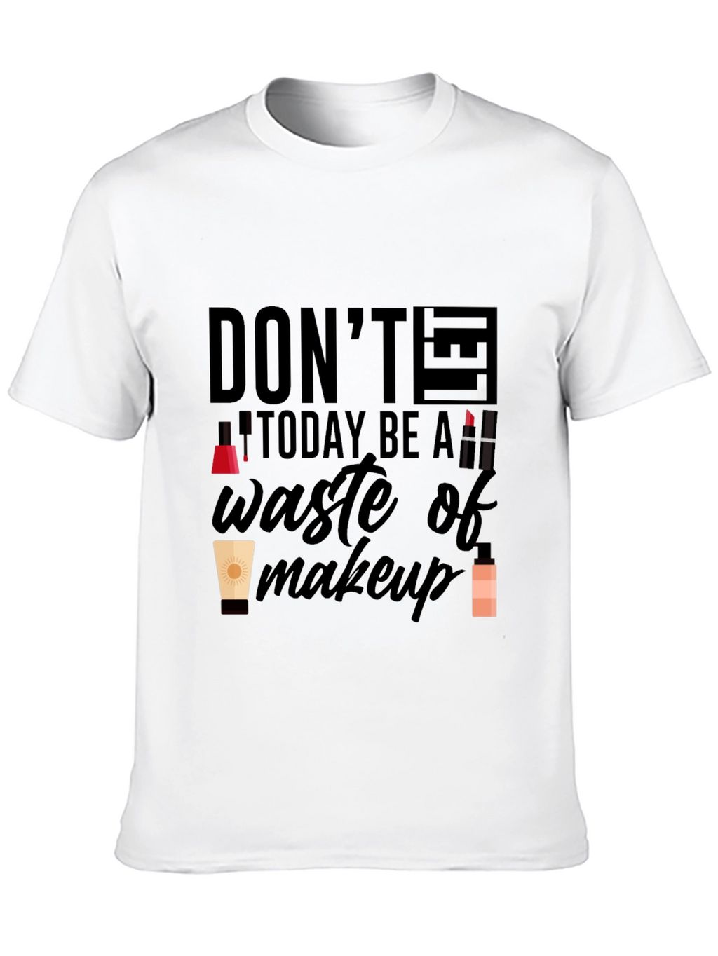 Dont Let Today Be A Waste of Makeup T-Shirt