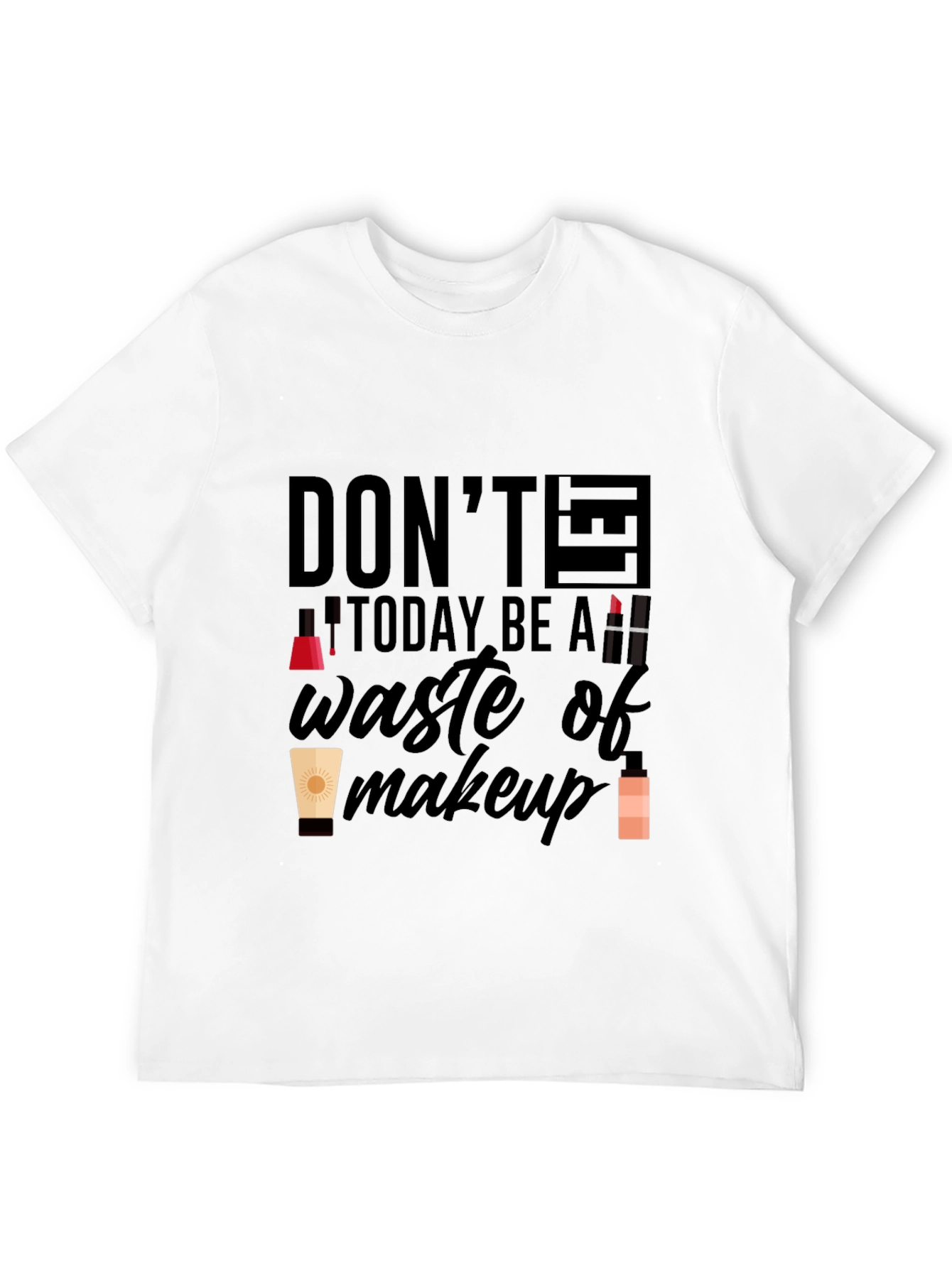 Dont Let Today Be A Waste of Makeup T-Shirt