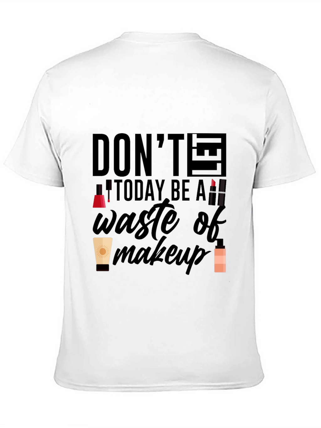 Dont Let Today Be A Waste of Makeup T-Shirt