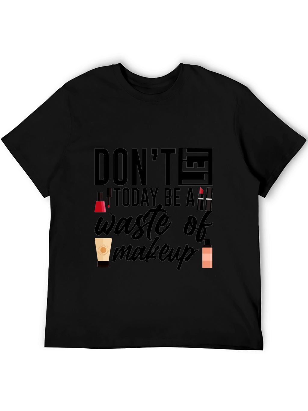 Dont Let Today Be A Waste of Makeup T-Shirt