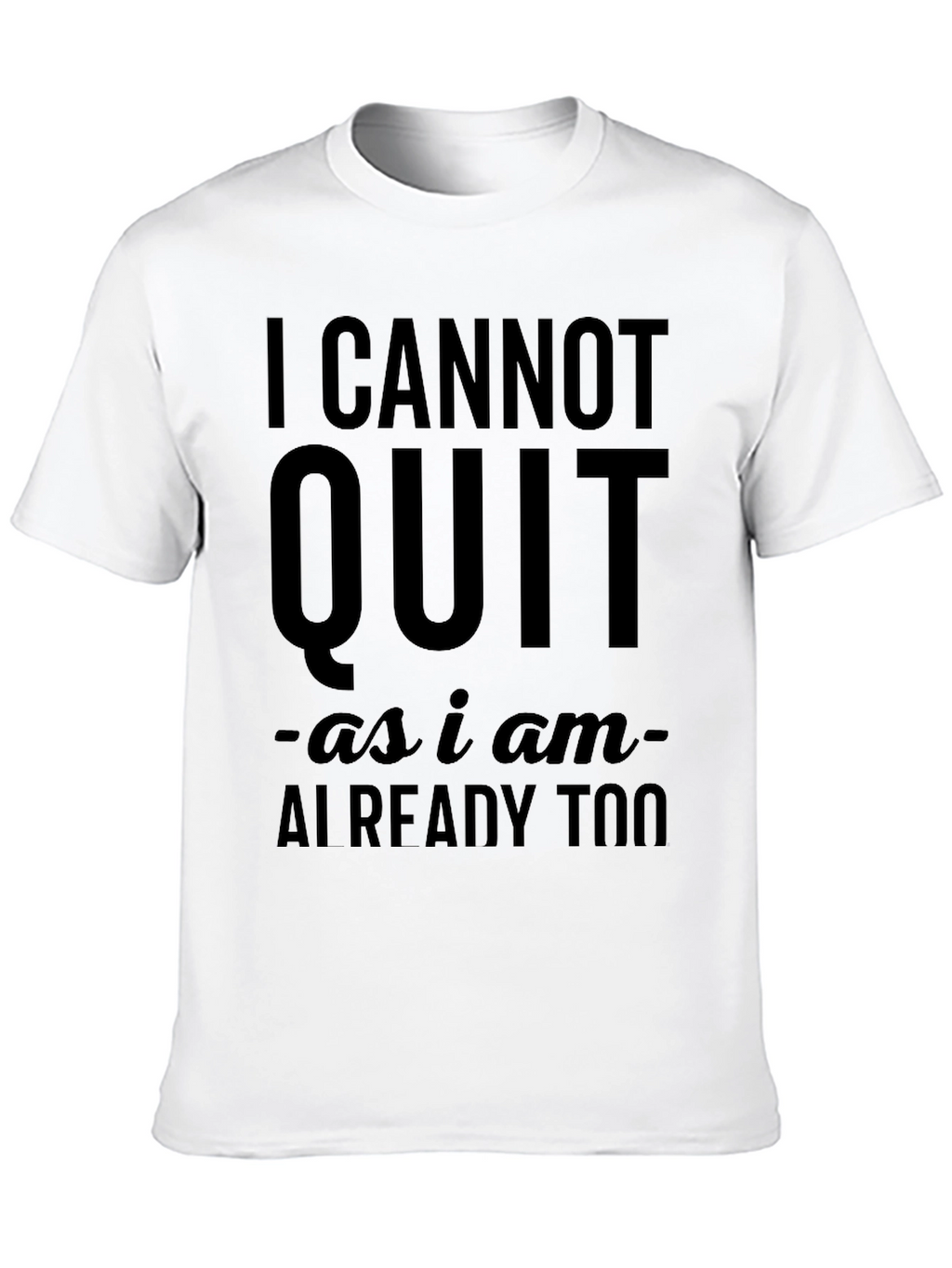 I Cannot Quit Funny Sarcastic T-Shirt