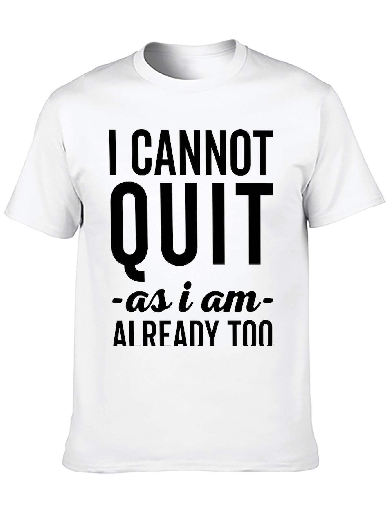 I Cannot Quit Funny Sarcastic T-Shirt