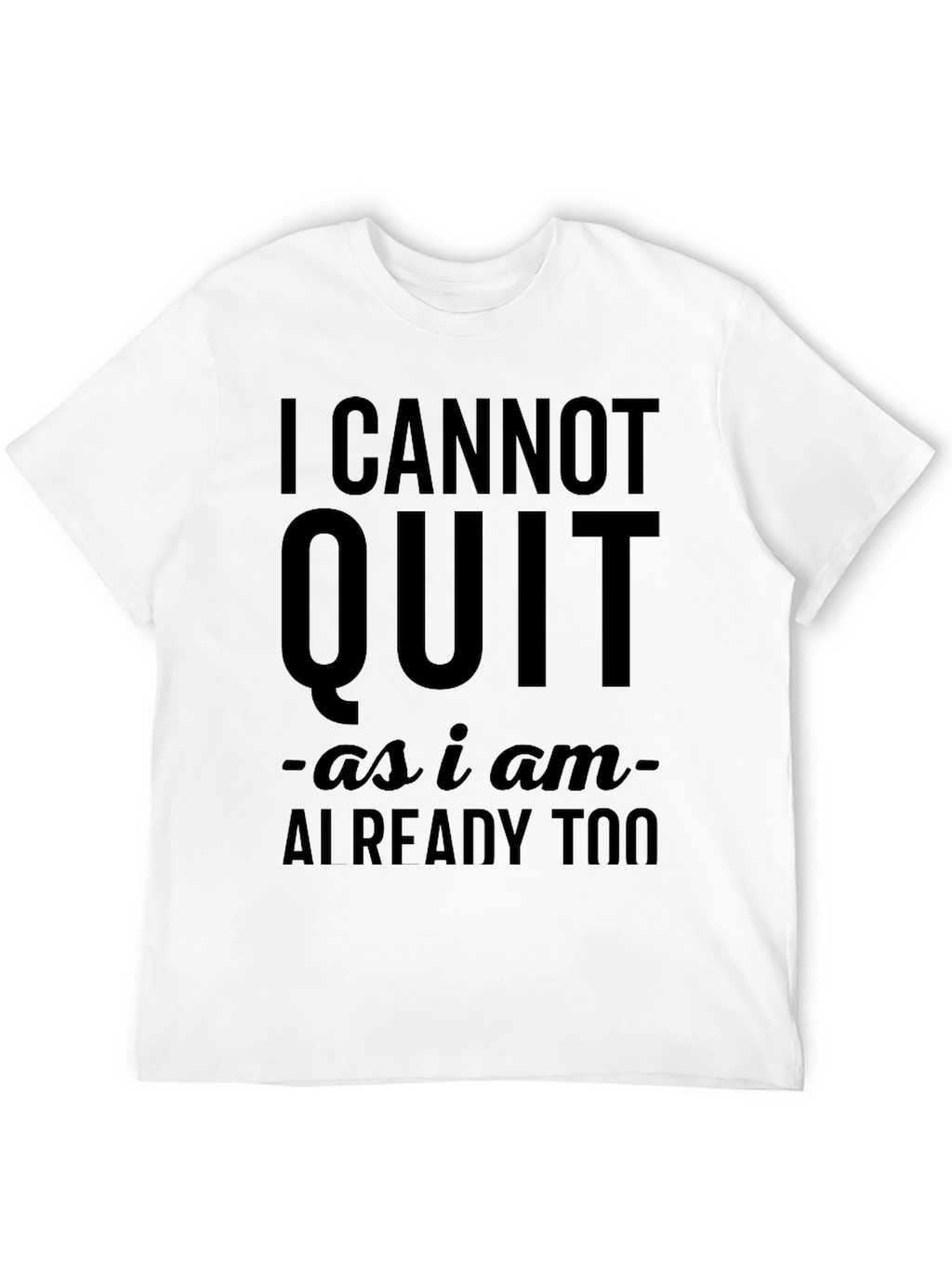 I Cannot Quit Funny Sarcastic T-Shirt