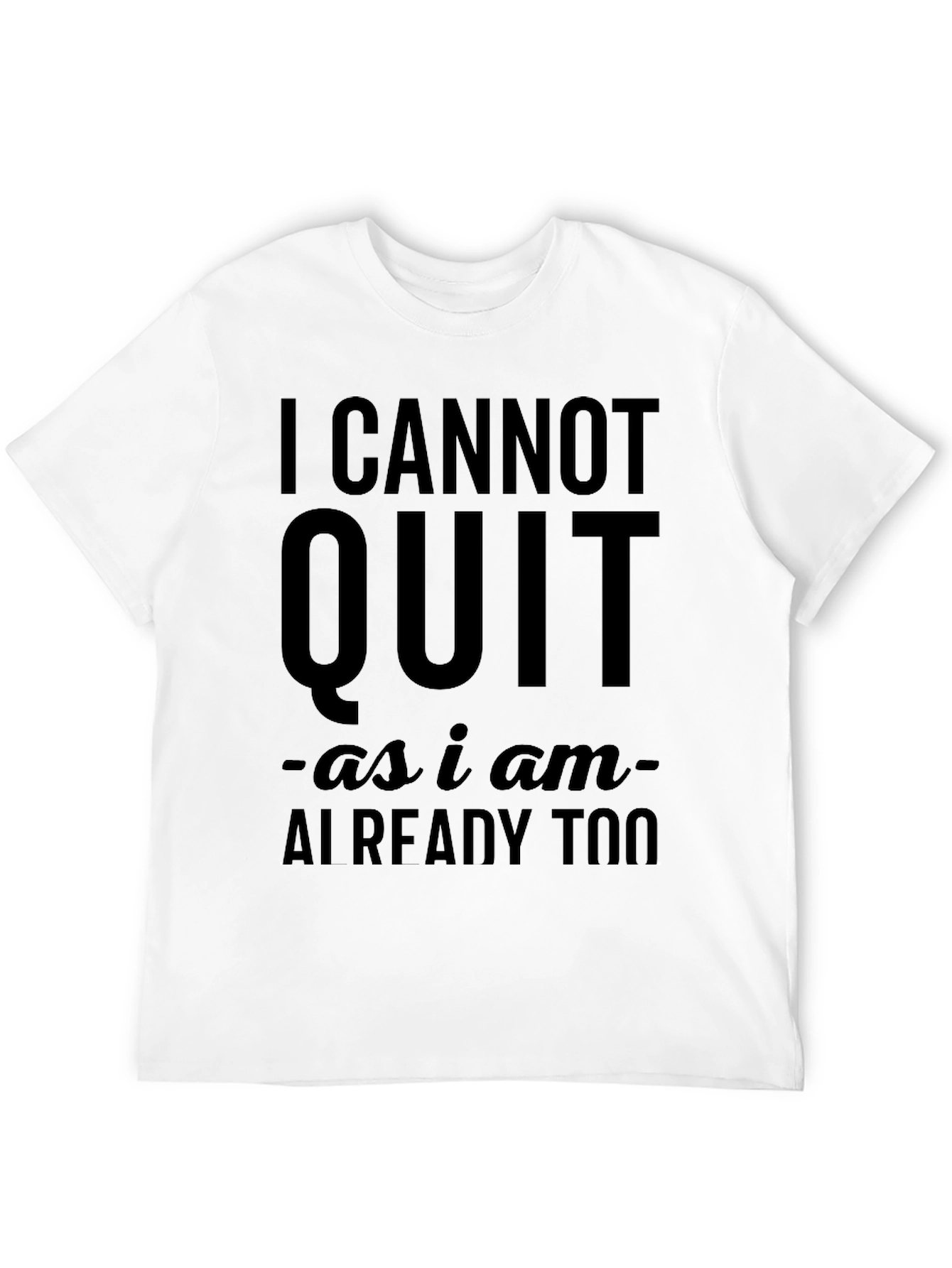 I Cannot Quit Funny Sarcastic T-Shirt
