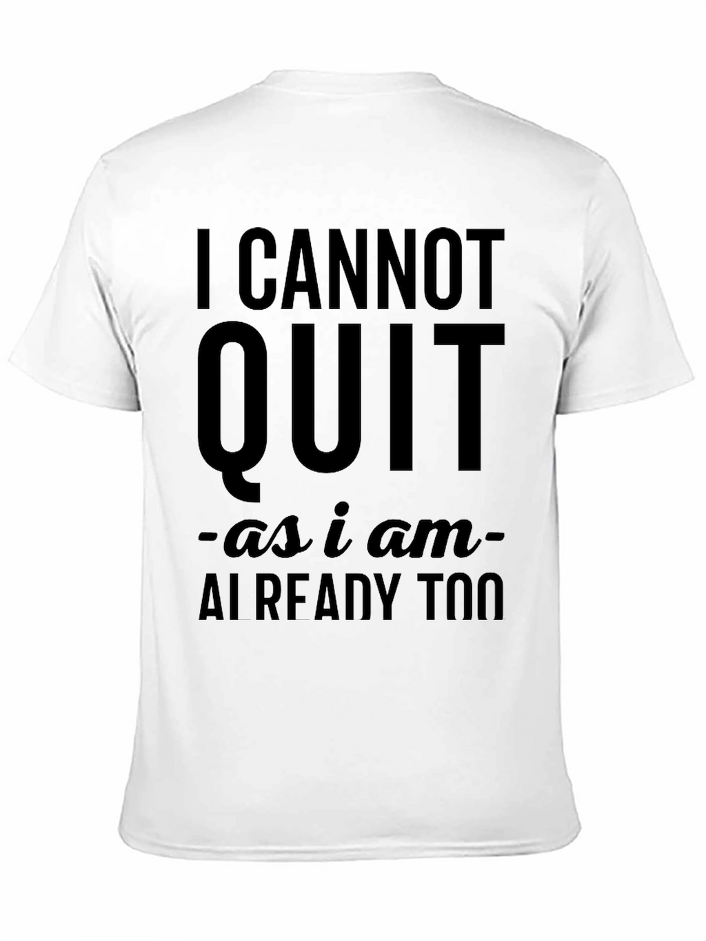 I Cannot Quit Funny Sarcastic T-Shirt