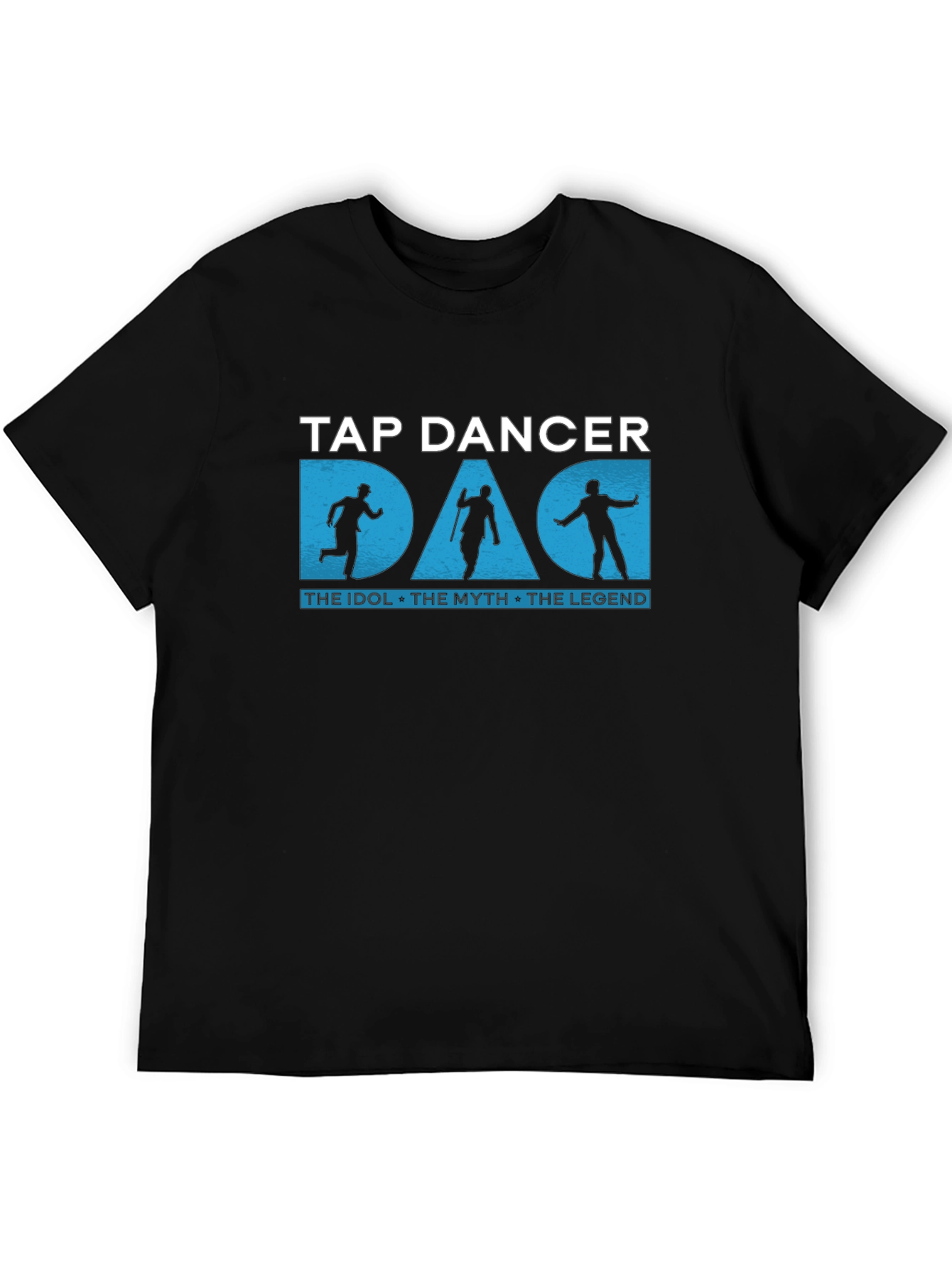 Tap Dancer Dad T-Shirt: The Idol The Myth The Legend