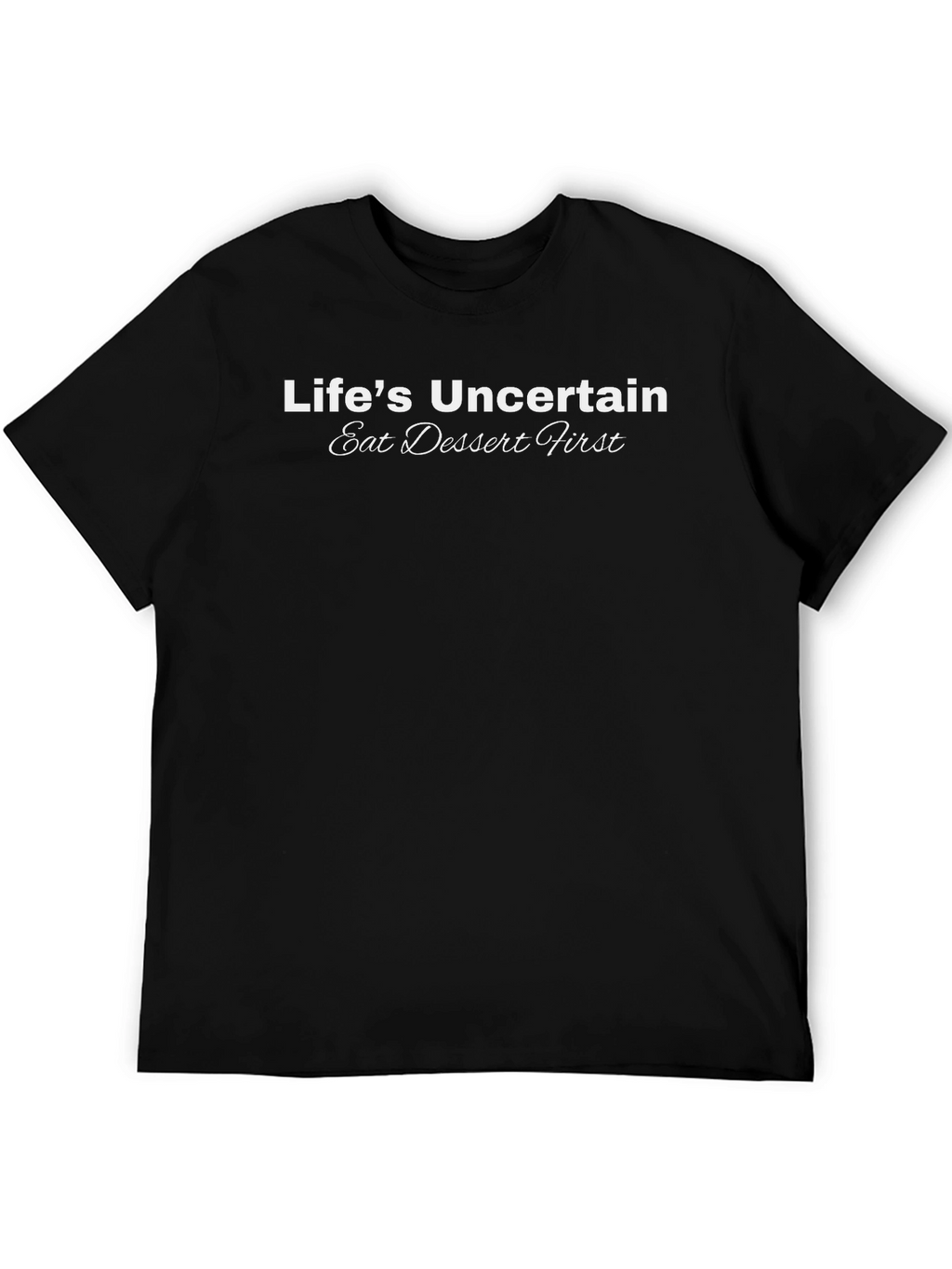 Lifes Uncertain T-Shirt - Eat Dessert First!