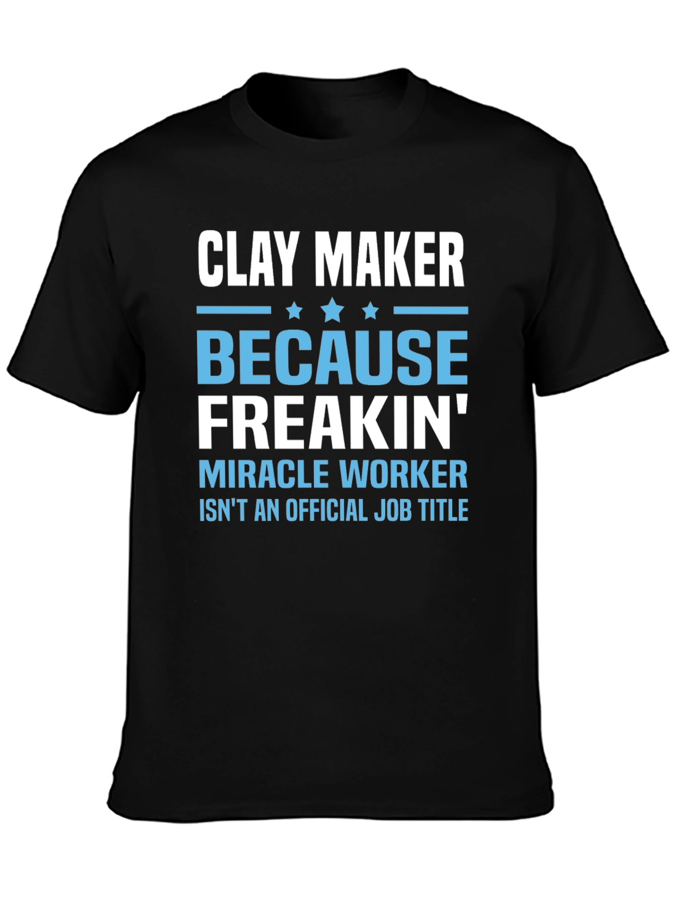 Clay Maker T-Shirt: Because Freakin Miracle Worker Isnt a Job Title