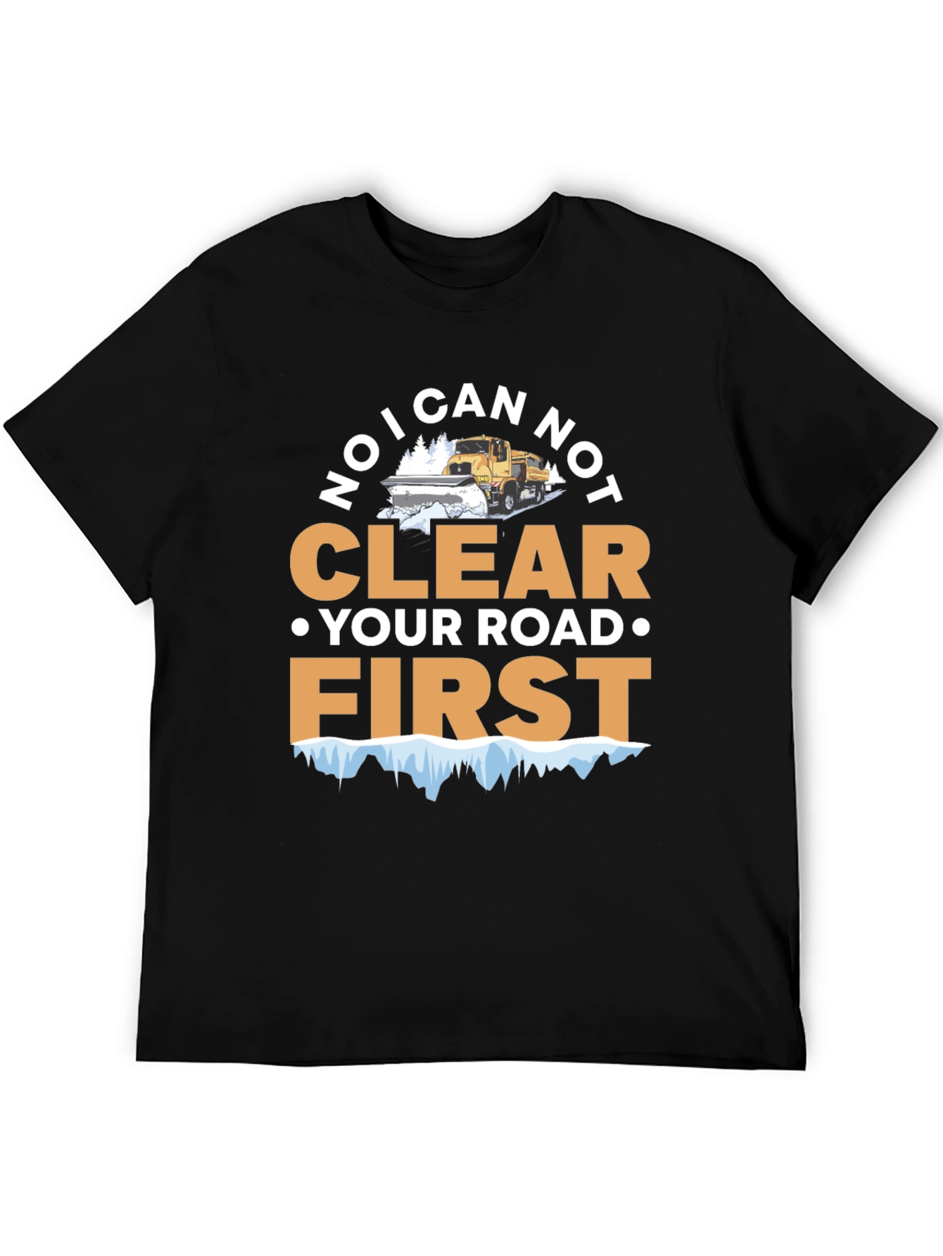 Funny Snow Plow T-Shirt - I Can Not Clear Your Road First Tee