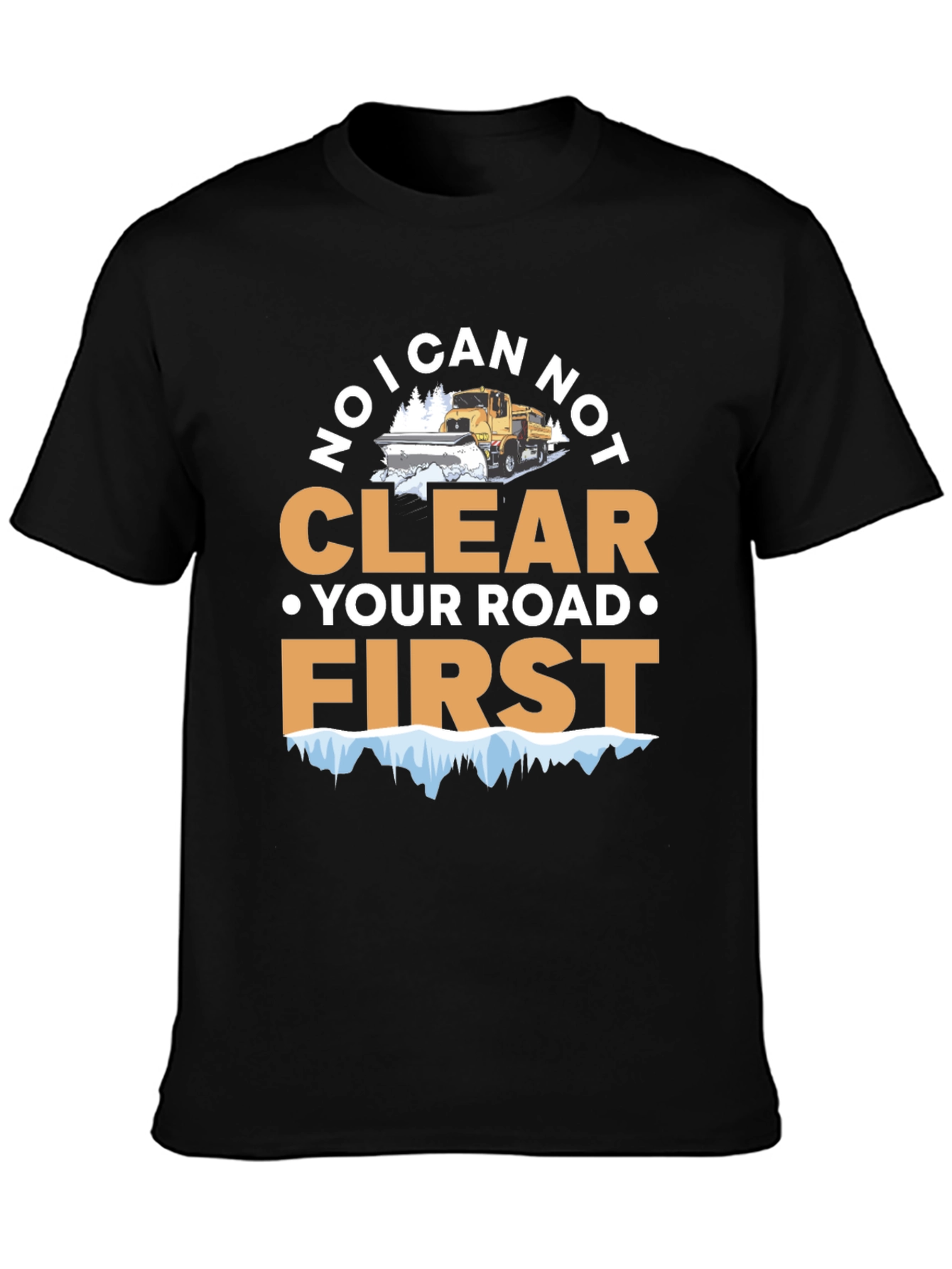 Funny Snow Plow T-Shirt - I Can Not Clear Your Road First Tee
