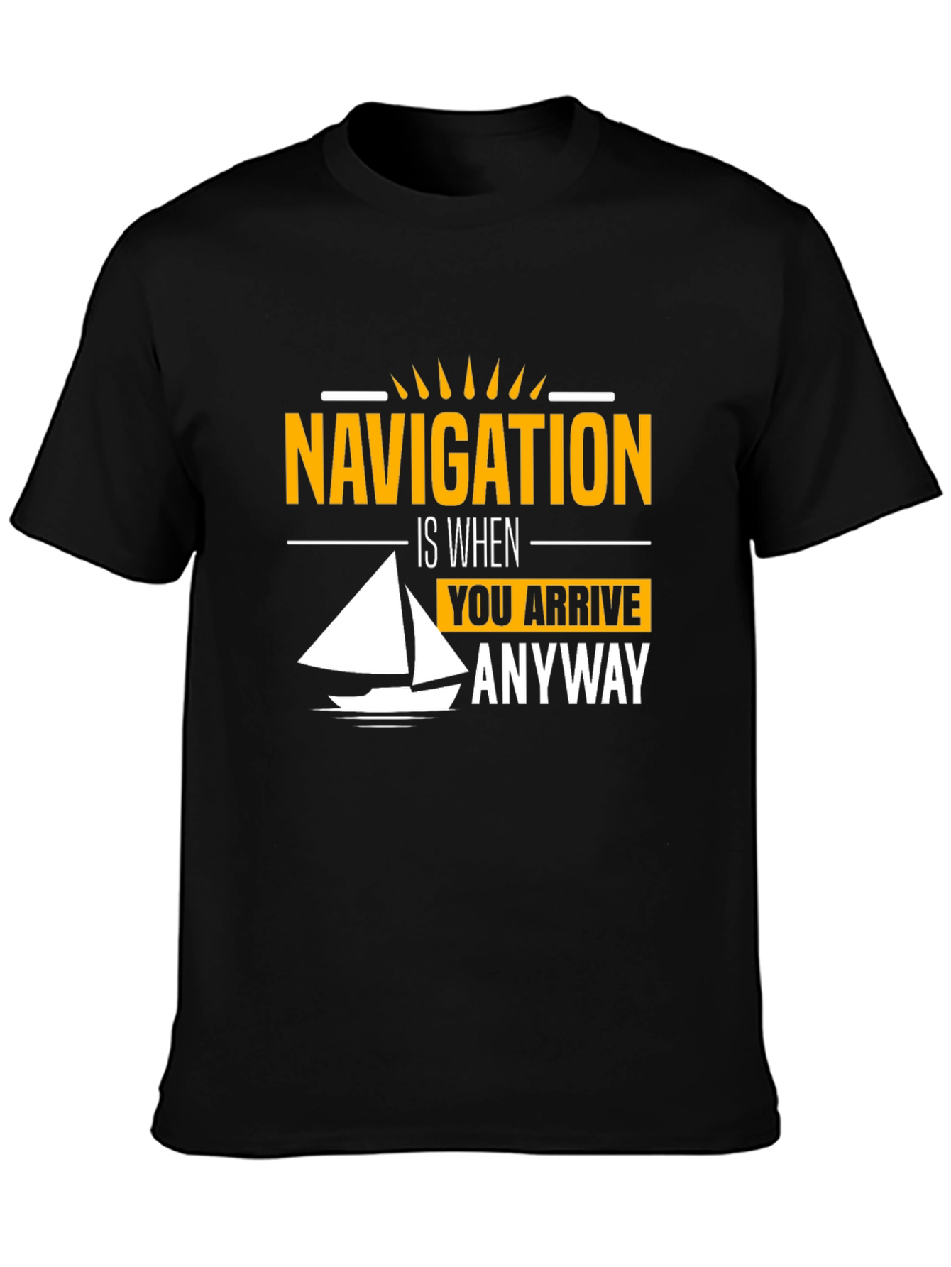 Navigation Humor T-Shirt - Sailing is When You Arrive Anyway Tee