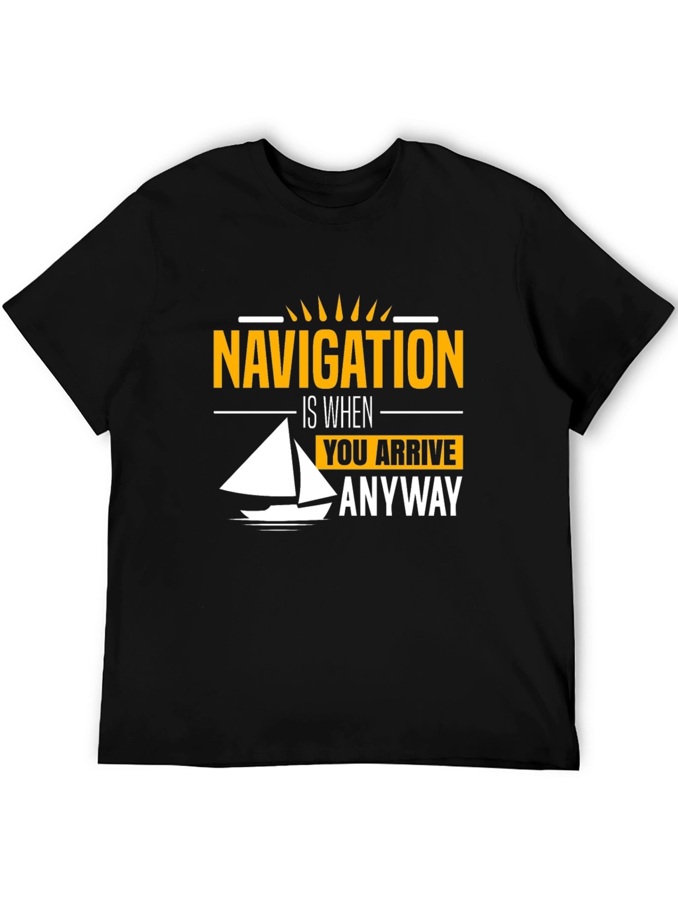 Navigation Humor T-Shirt - Sailing is When You Arrive Anyway Tee