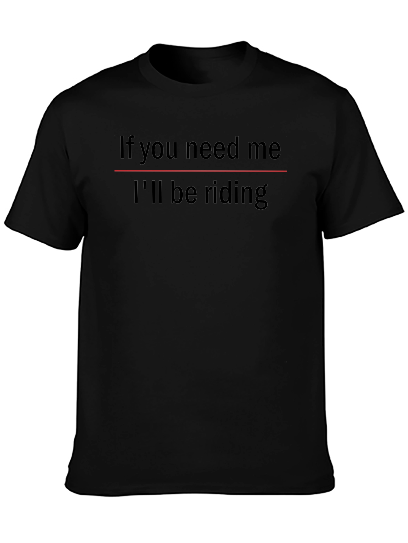 If You Need Me Ill Be Riding T-Shirt