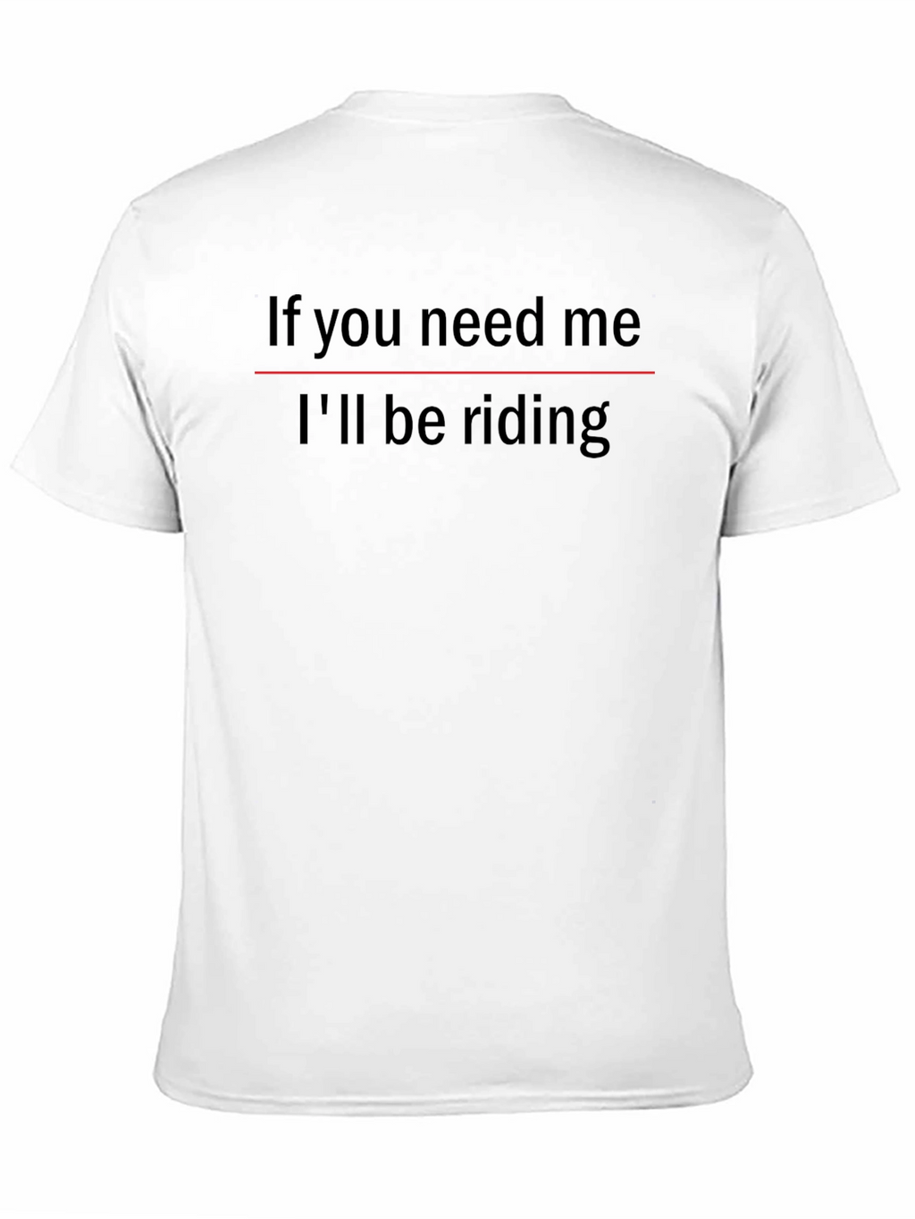 If You Need Me Ill Be Riding T-Shirt
